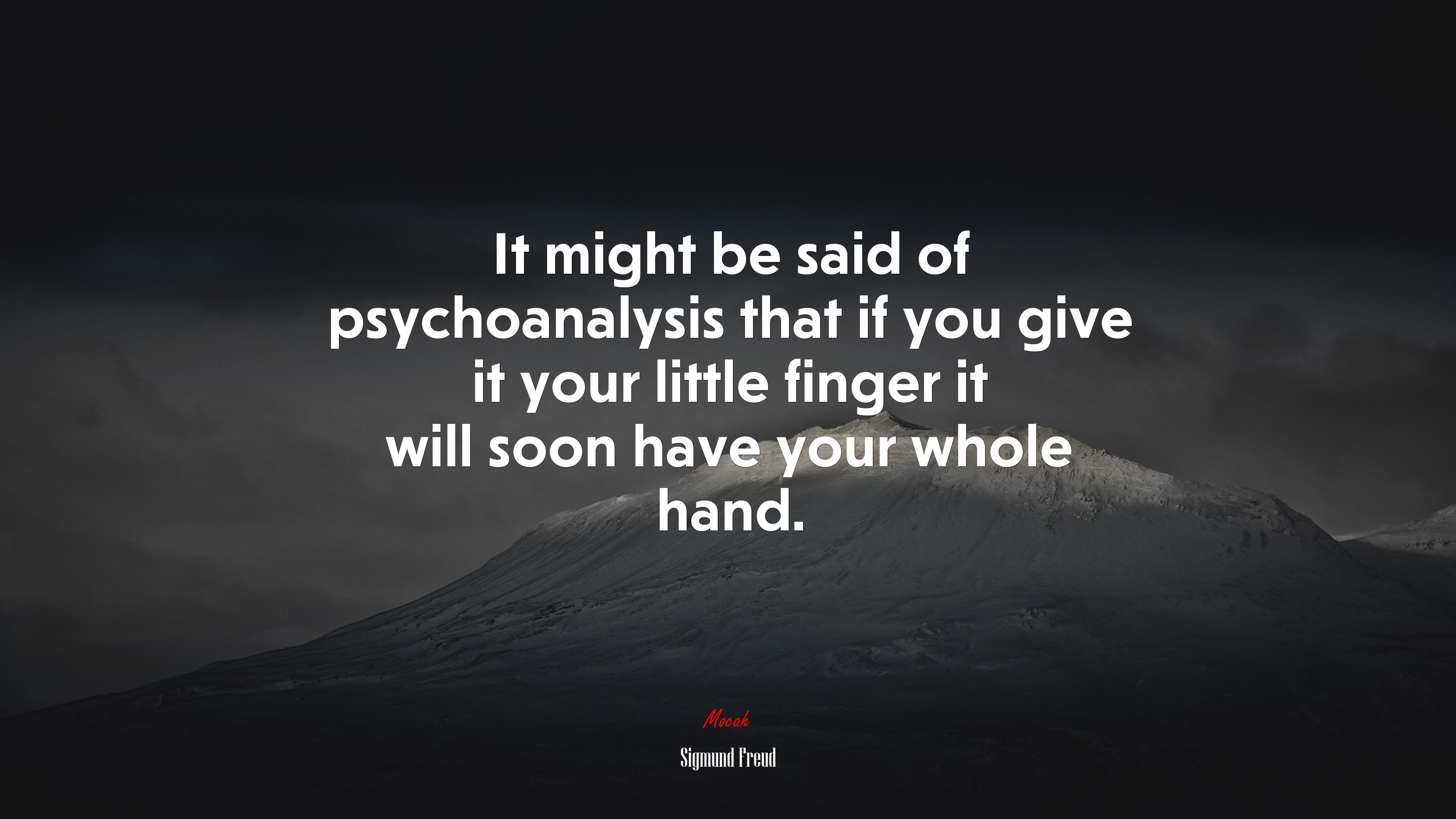 It might be said of psychoanalysis that if you give it your little finger it will soon have your whole hand. | Sigmund Freud quote HD Wallpaper
