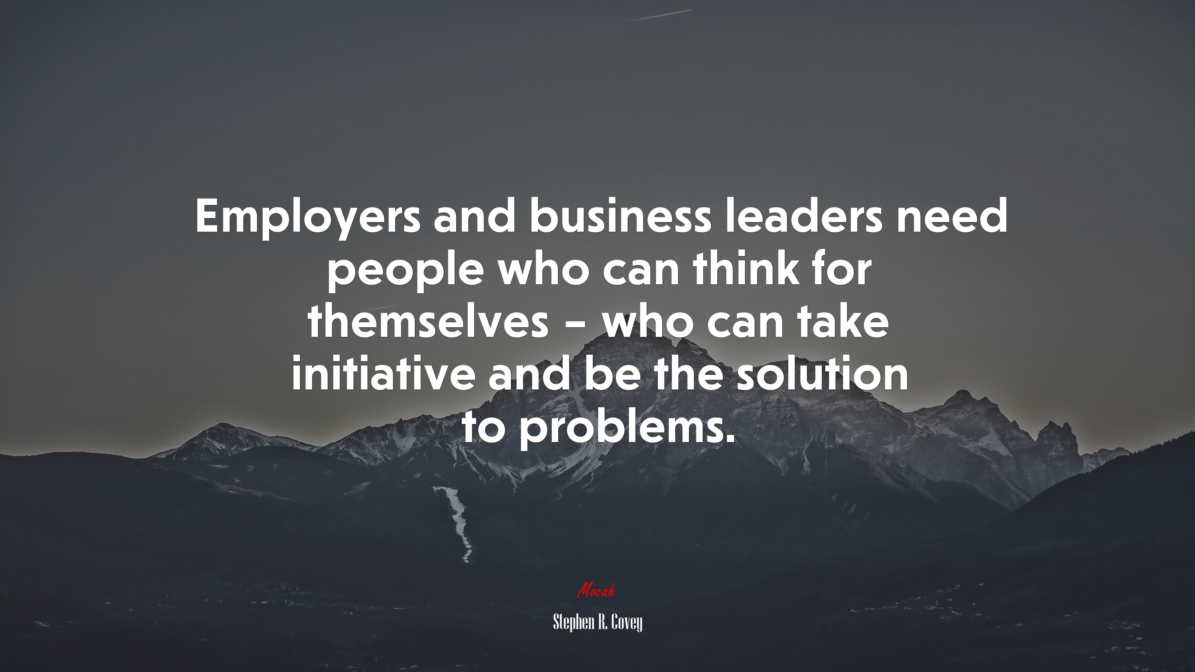 Employers and business leaders need people who can think for themselves – who can take initiative and be the solution to problems. | Stephen R. Covey quote HD Wallpaper