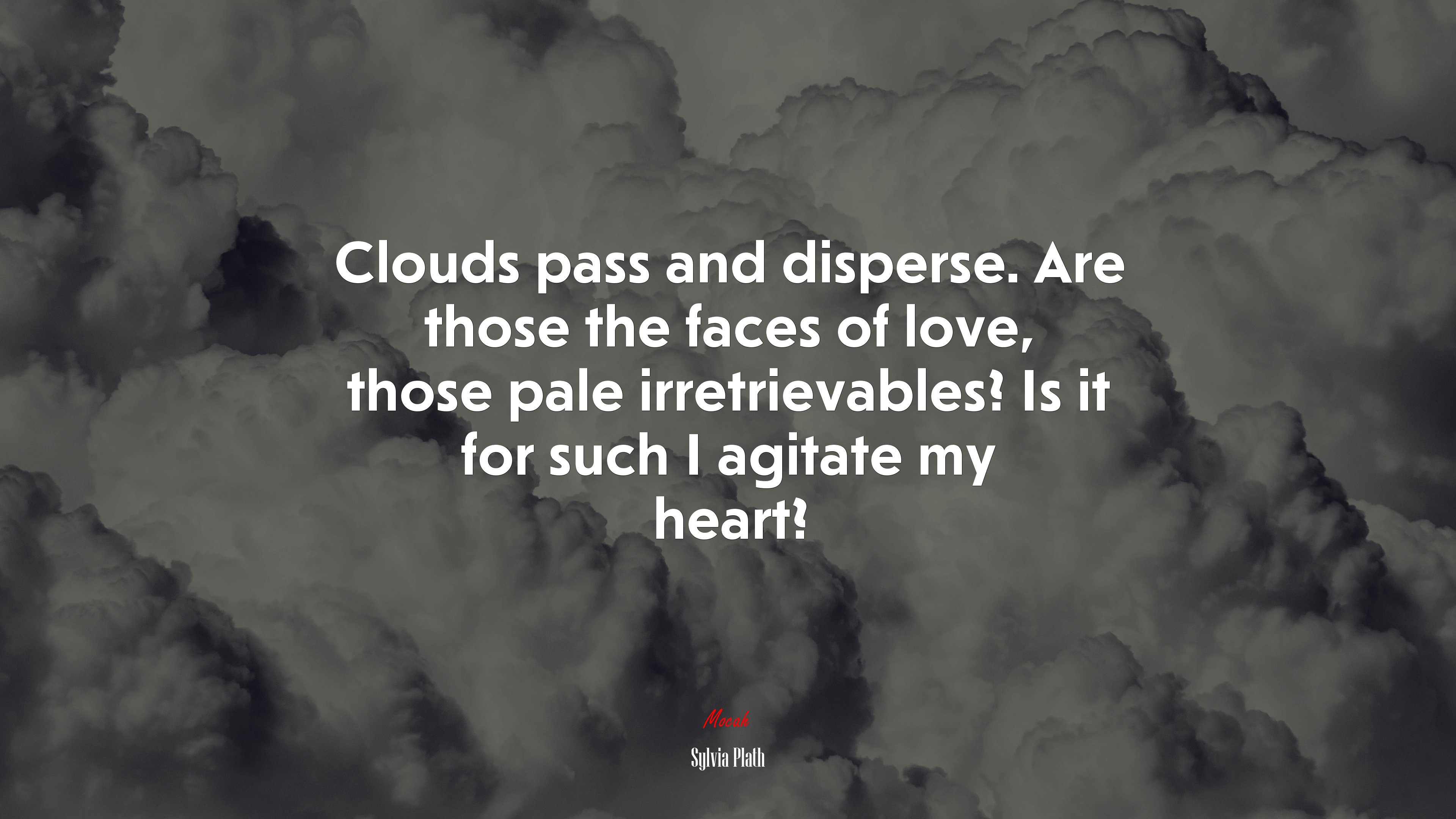 Clouds pass and disperse. Are those the faces of love, those pale irretrievables? Is it for such I agitate my heart? | Sylvia Plath quote HD Wallpaper