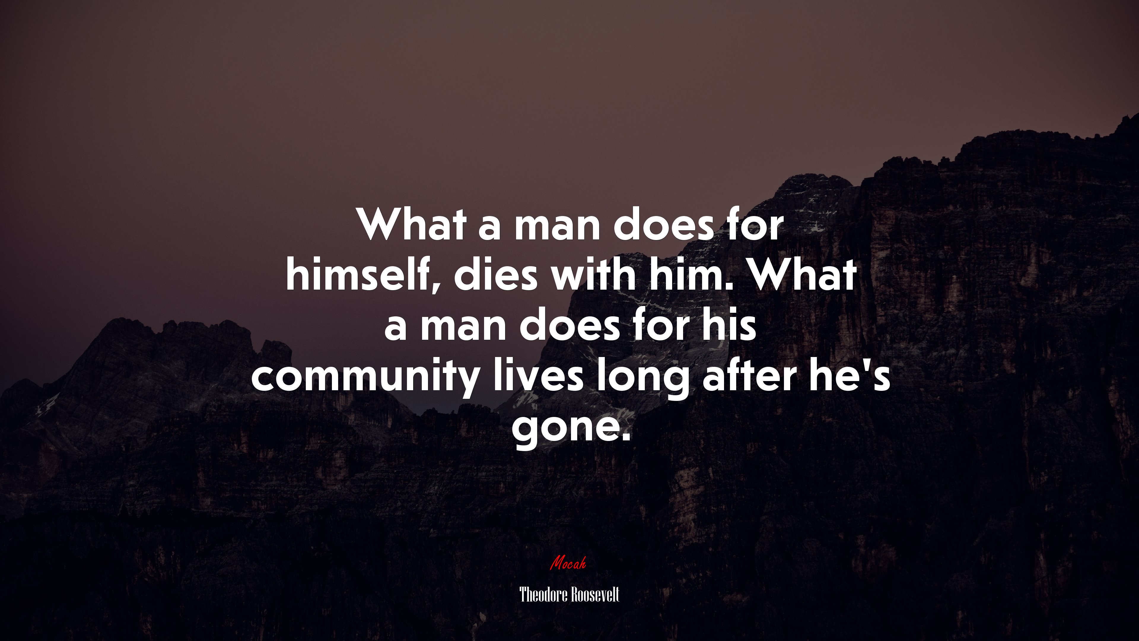 What a man does for himself, dies with him. What a man does for his community lives long after he’s gone. | Theodore Roosevelt quote HD Wallpaper