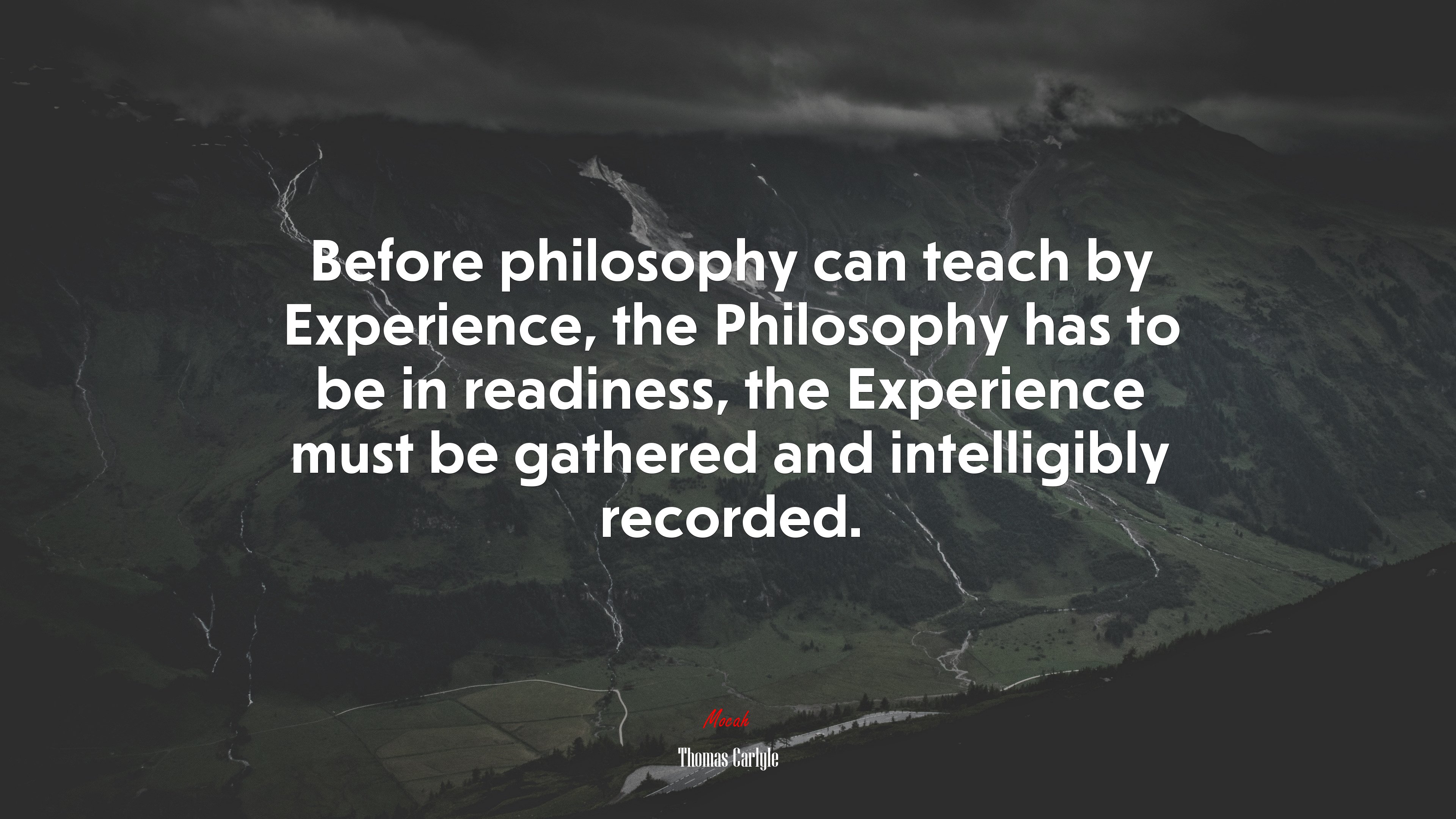 Before philosophy can teach by Experience, the Philosophy has to be in readiness, the Experience must be gathered and intelligibly recorded. | Thomas Carlyle quote HD Wallpaper