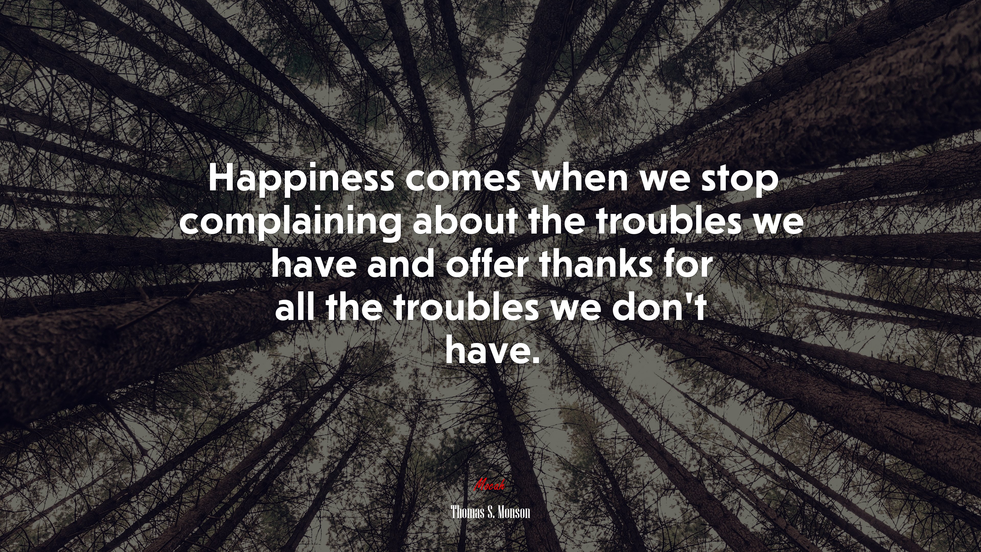Happiness comes when we stop complaining about the troubles we have and offer thanks for all the troubles we don’t have. | Thomas S. Monson quote HD Wallpaper