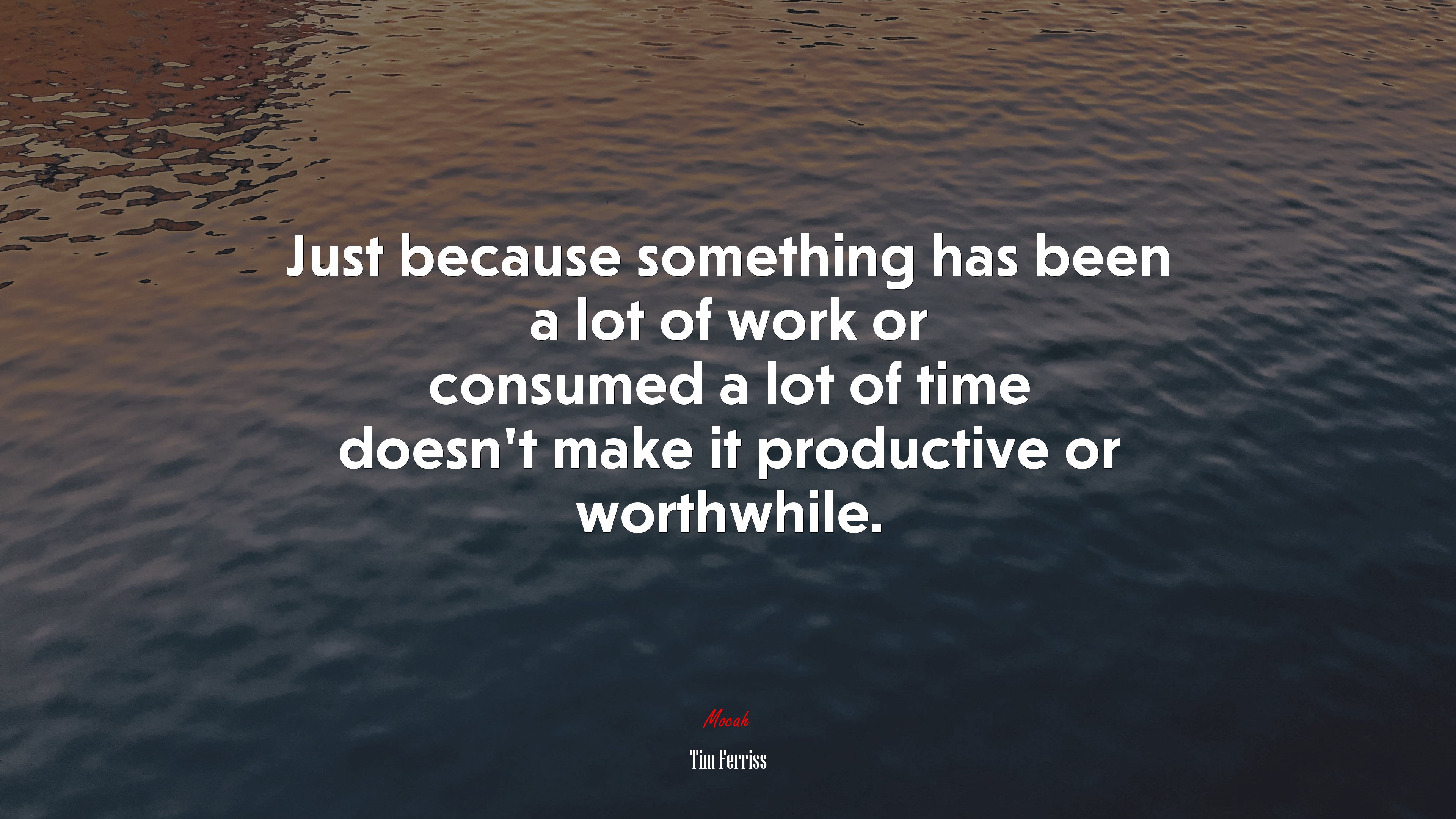 Just because something has been a lot of work or consumed a lot of time doesn’t make it productive or worthwhile. | Tim Ferriss quote HD Wallpaper