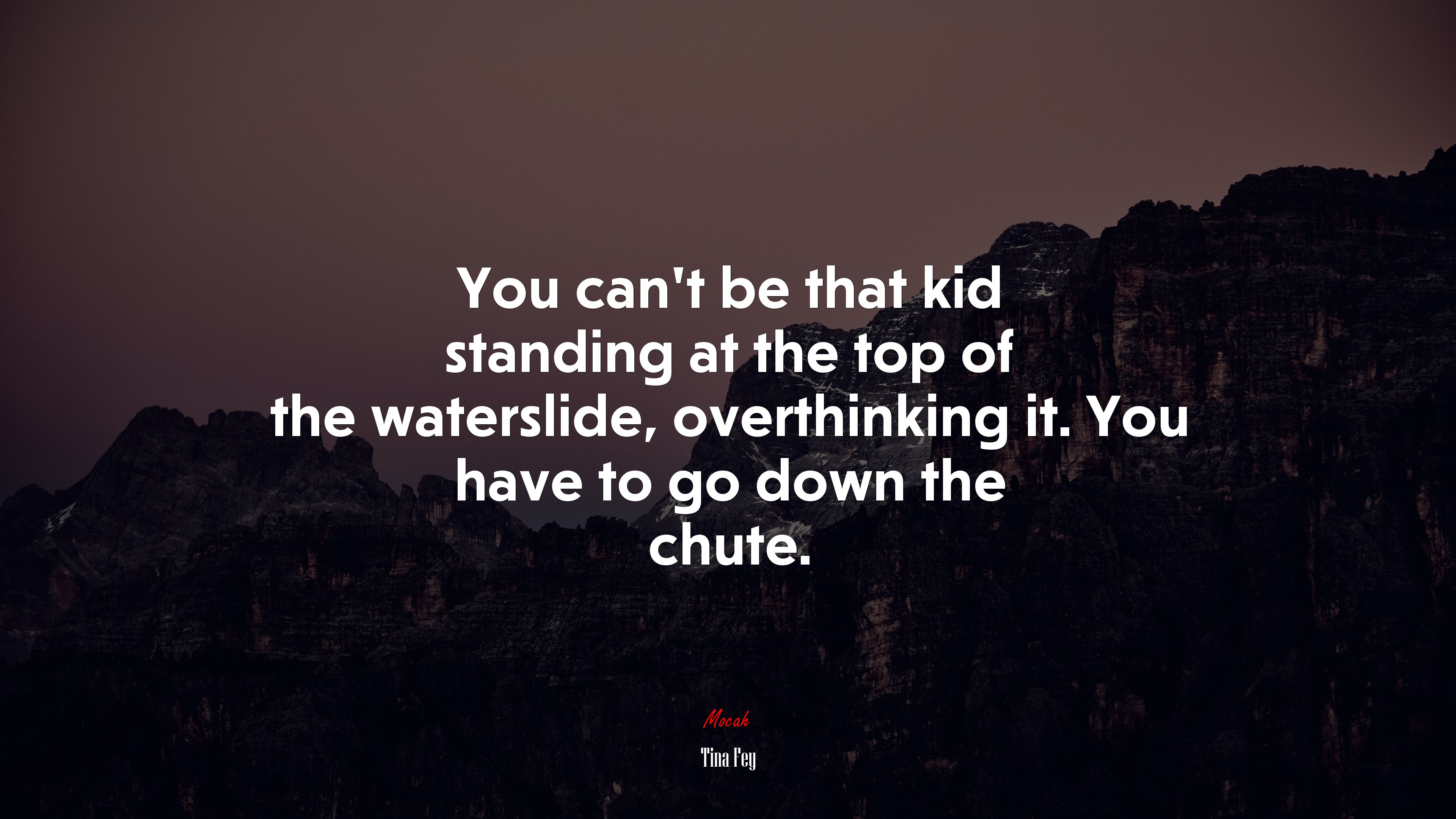 You can’t be that kid standing at the top of the waterslide, overthinking it. You have to go down the chute. | Tina Fey quote HD Wallpaper
