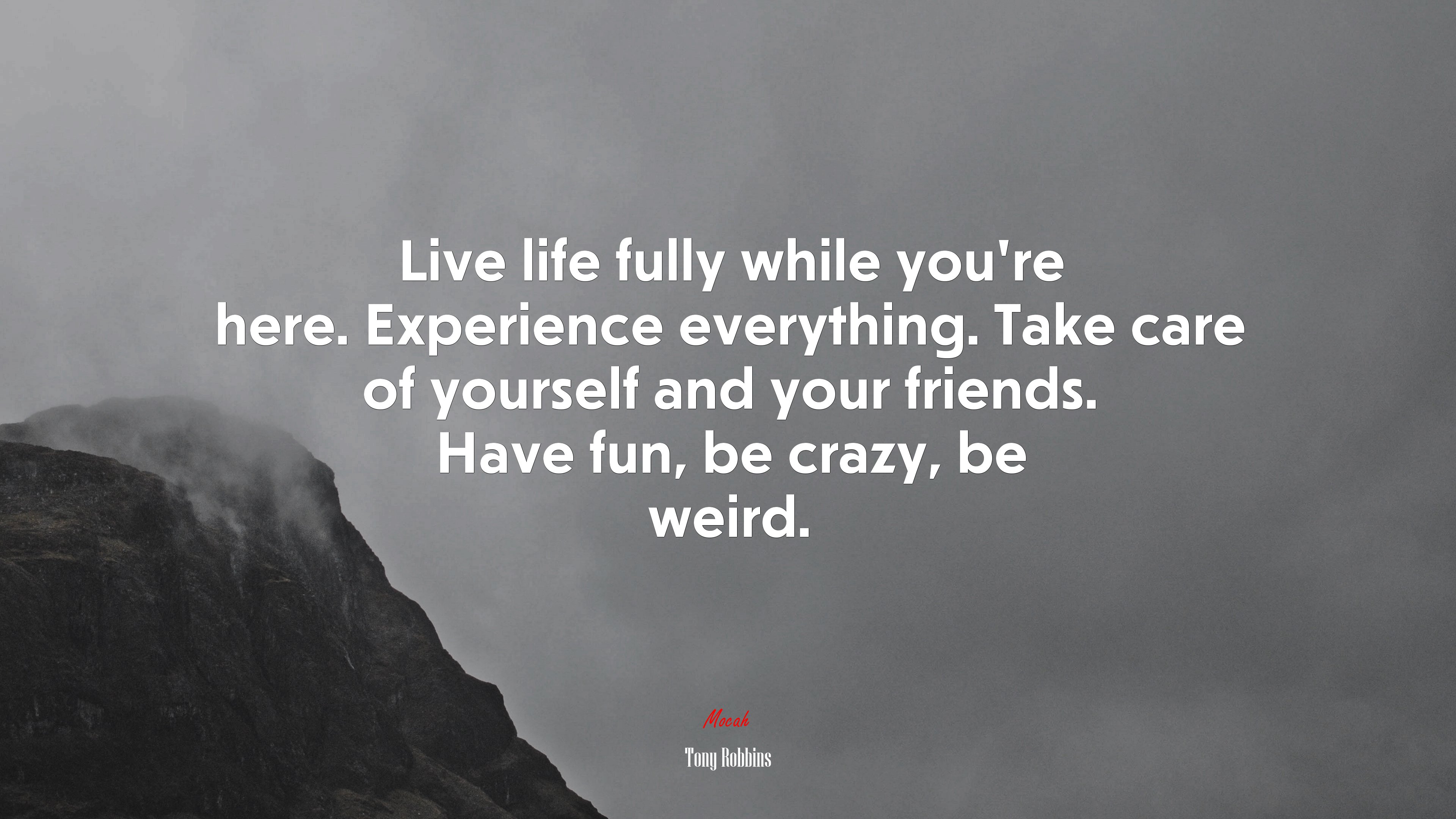 Live life fully while you’re here. Experience everything. Take care of yourself and your friends. Have fun, be crazy, be weird. | Tony Robbins quote HD Wallpaper