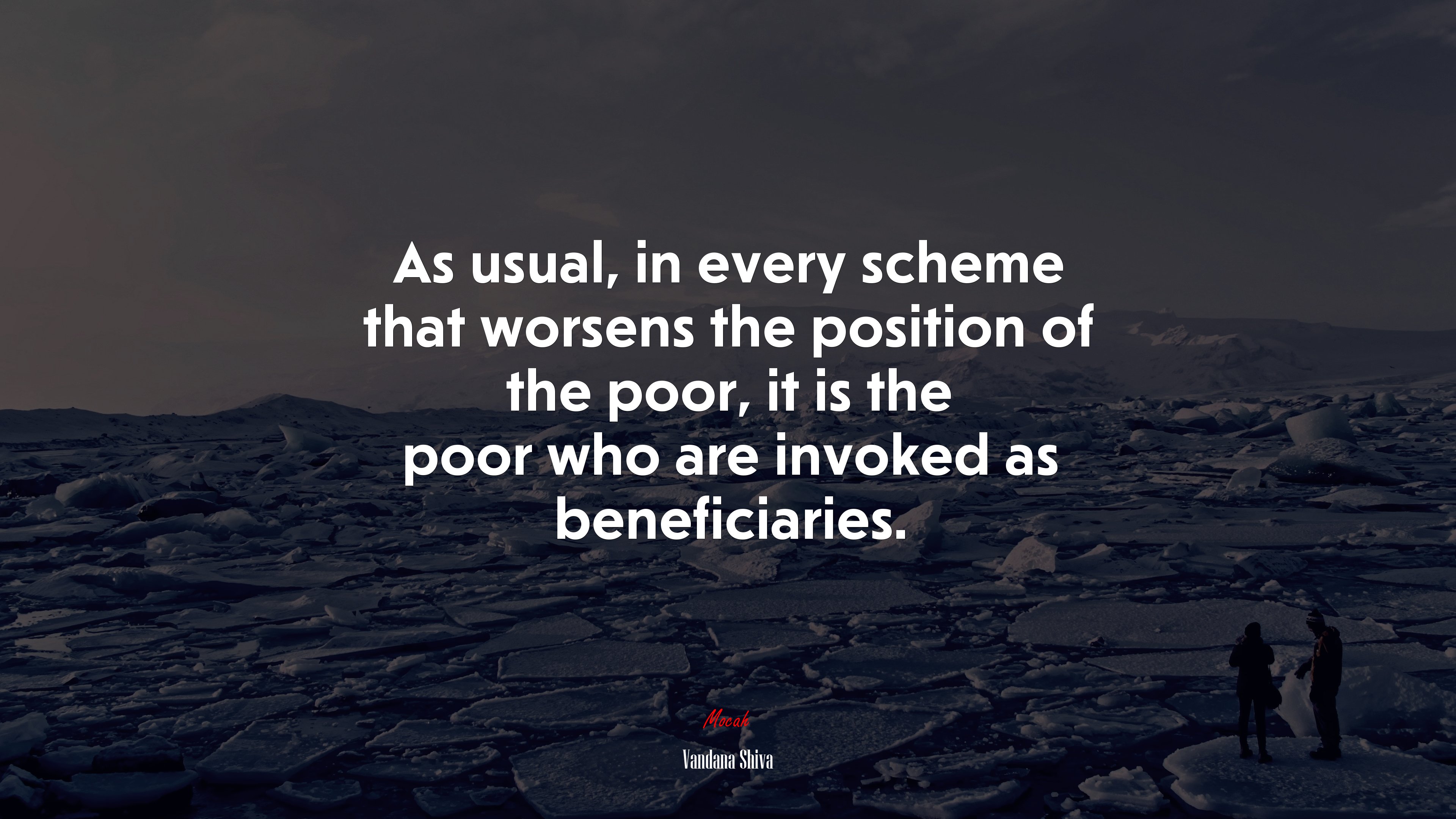 As usual, in every scheme that worsens the position of the poor, it is the poor who are invoked as beneficiaries. | Vandana Shiva quote HD Wallpaper