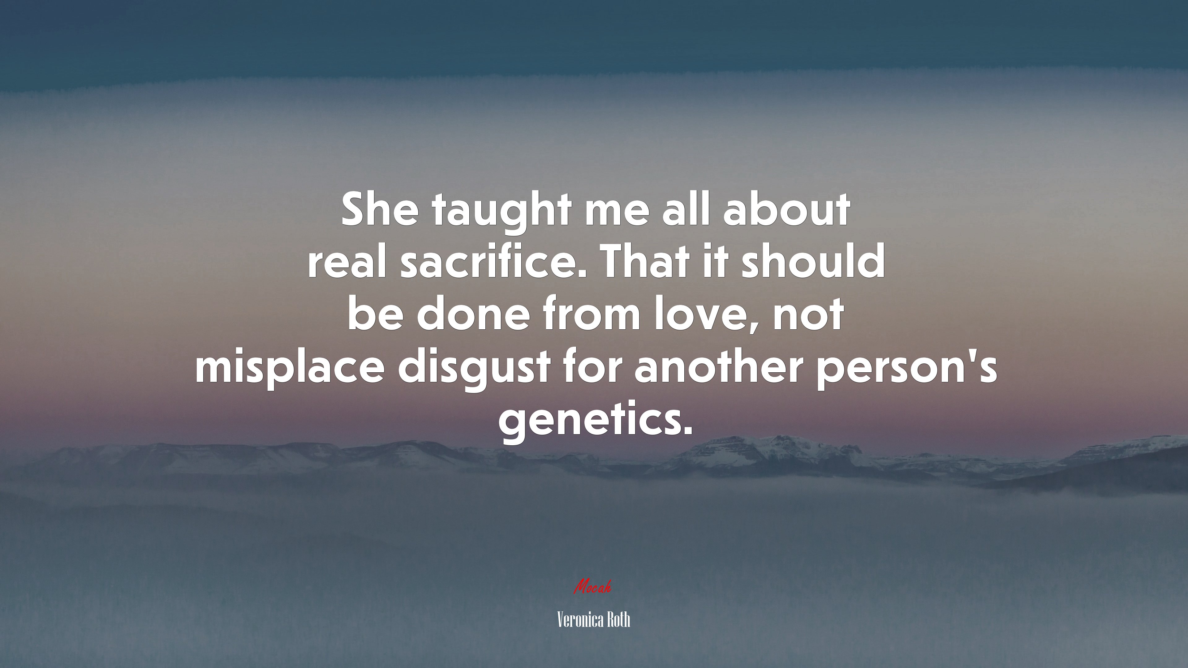 She taught me all about real sacrifice. That it should be done from love, not misplace disgust for another person’s genetics. | Veronica Roth quote HD Wallpaper