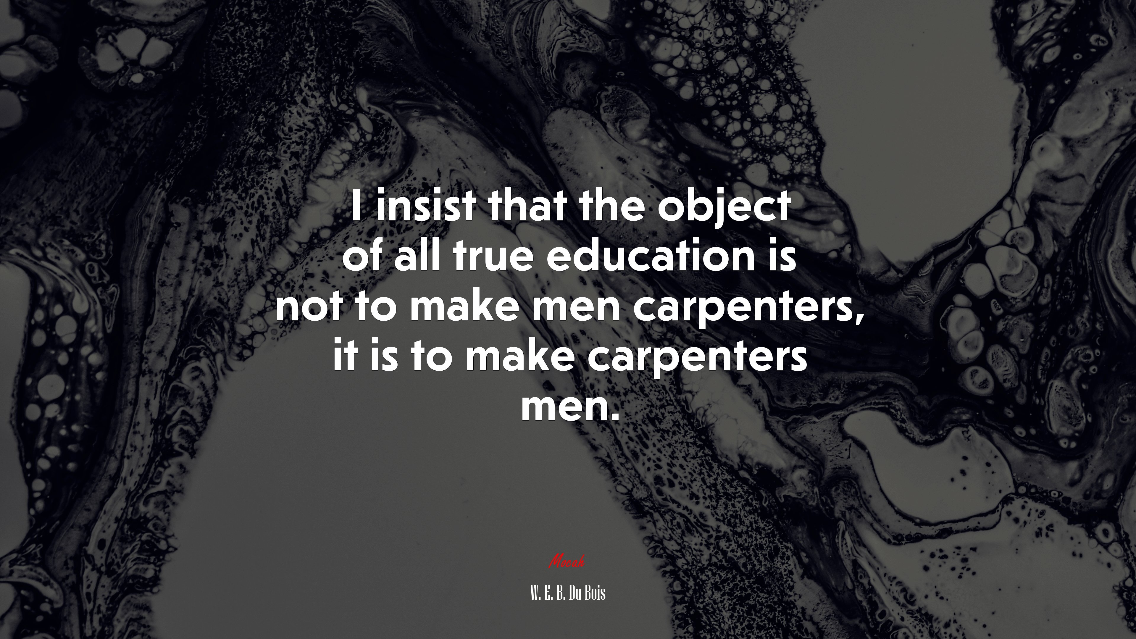 I insist that the object of all true education is not to make men carpenters, it is to make carpenters men. | W. E. B. Du Bois quote HD Wallpaper