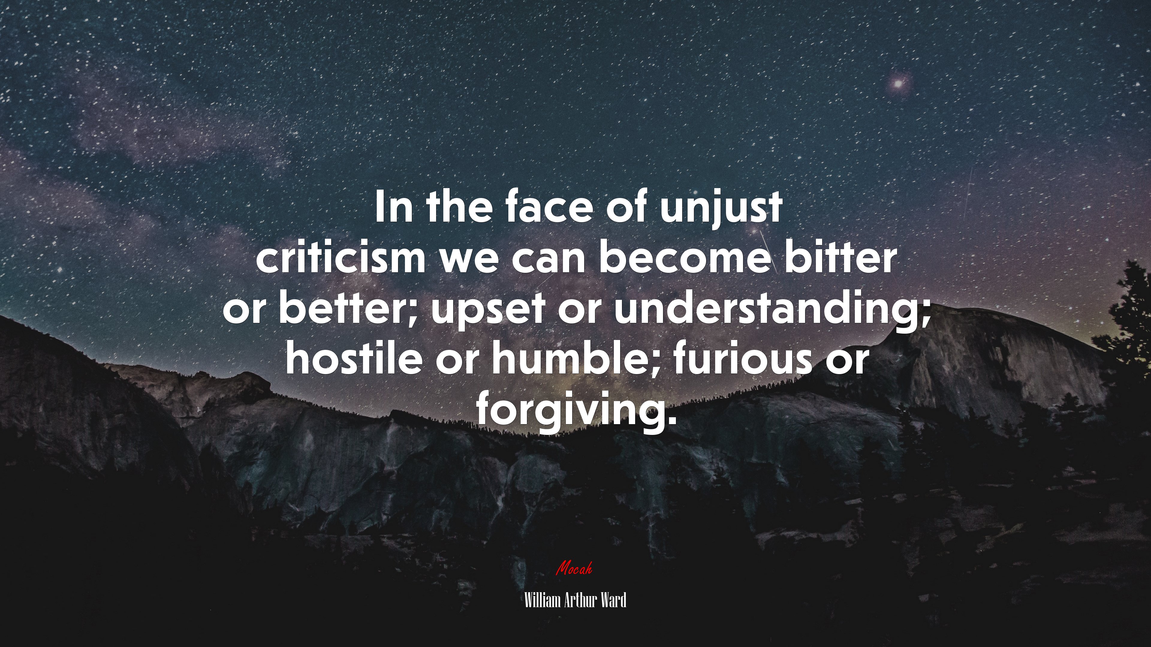In the face of unjust criticism we can become bitter or better; upset or understanding; hostile or humble; furious or forgiving. | William Arthur Ward quote HD Wallpaper