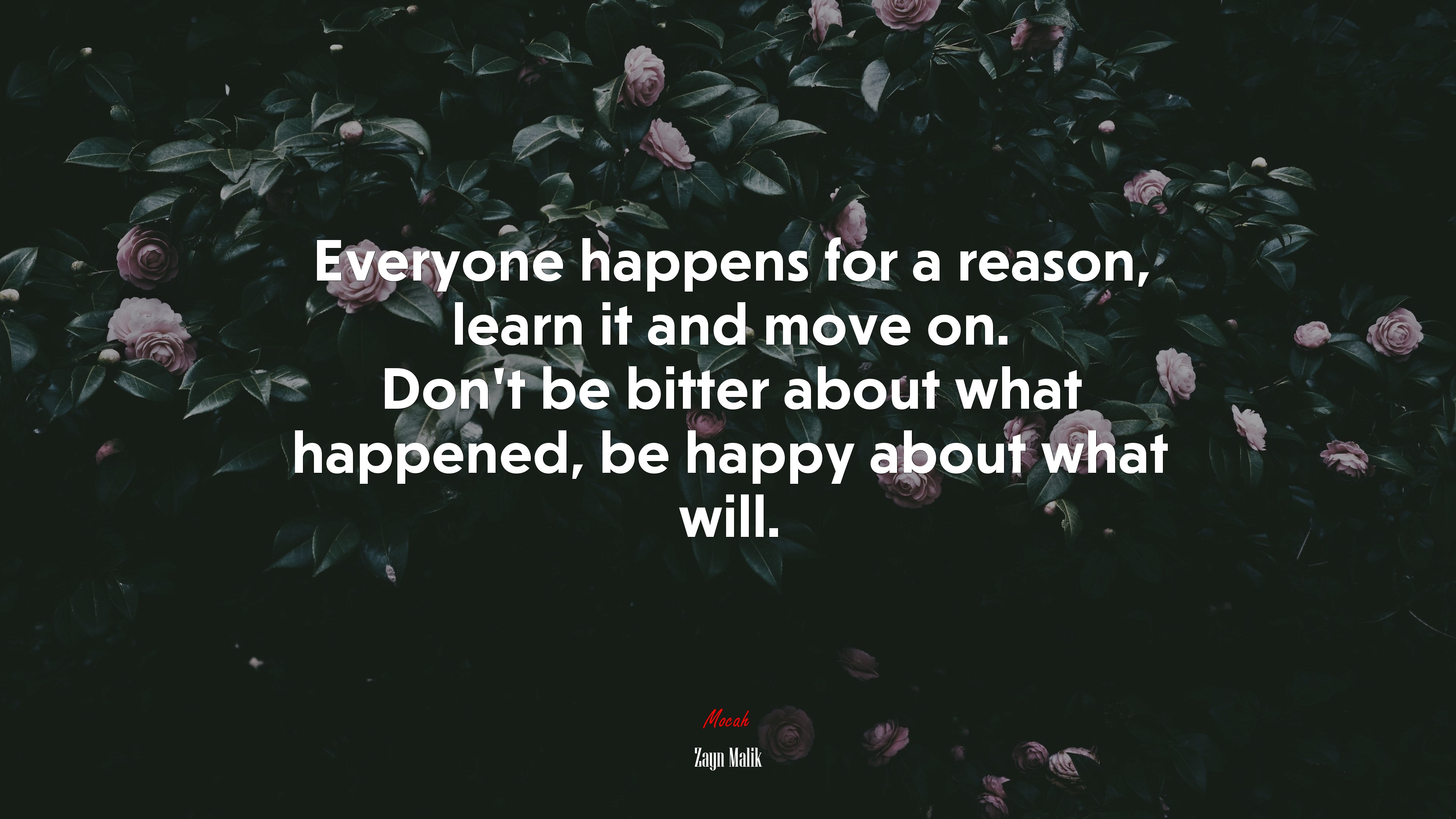 Everyone happens for a reason, learn it and move on. Don’t be bitter about what happened, be happy about what will. | Zayn Malik quote HD Wallpaper