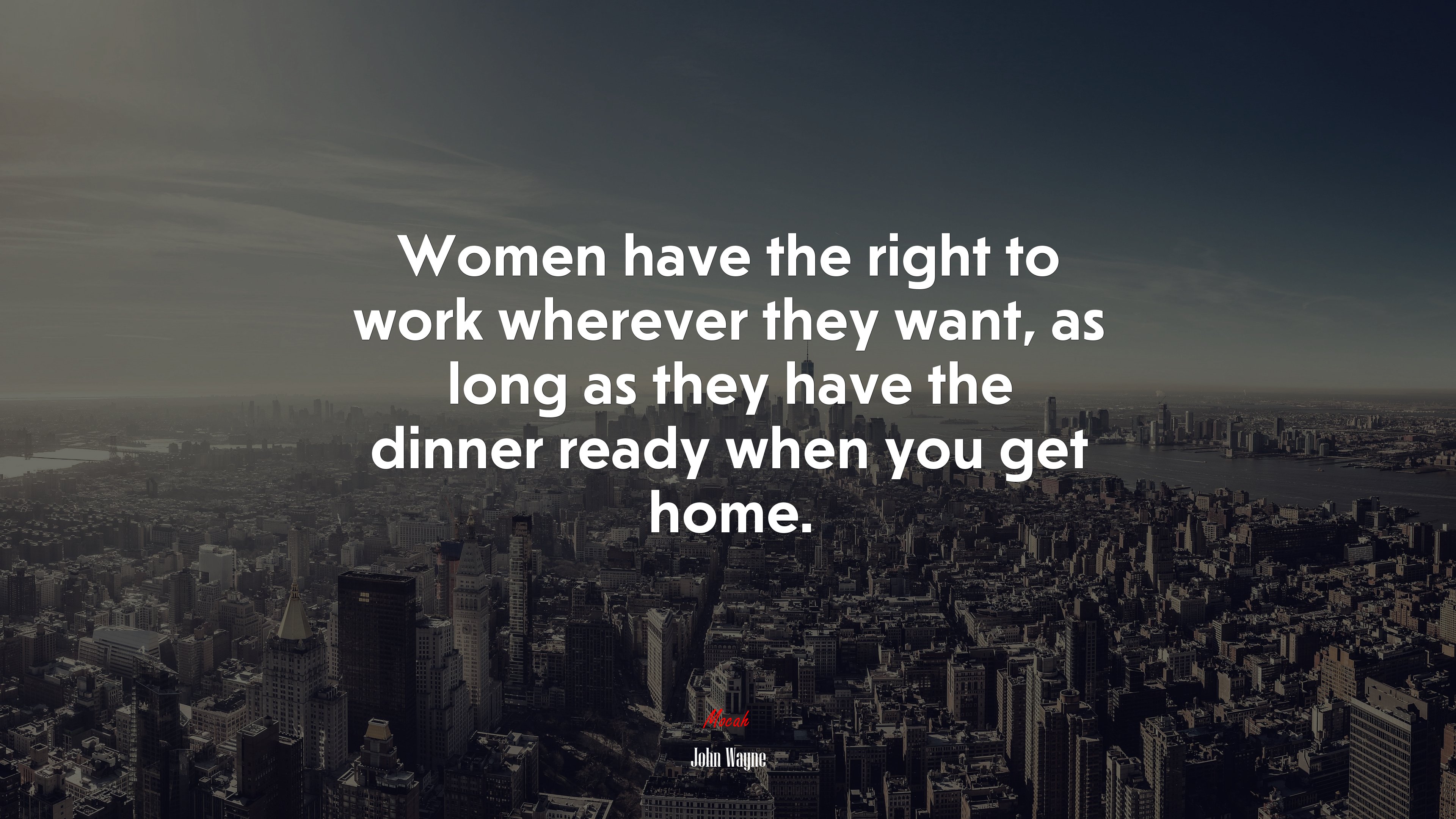 Women have the right to work wherever they want, as long as they have the dinner ready when you get home. | John Wayne quote HD Wallpaper