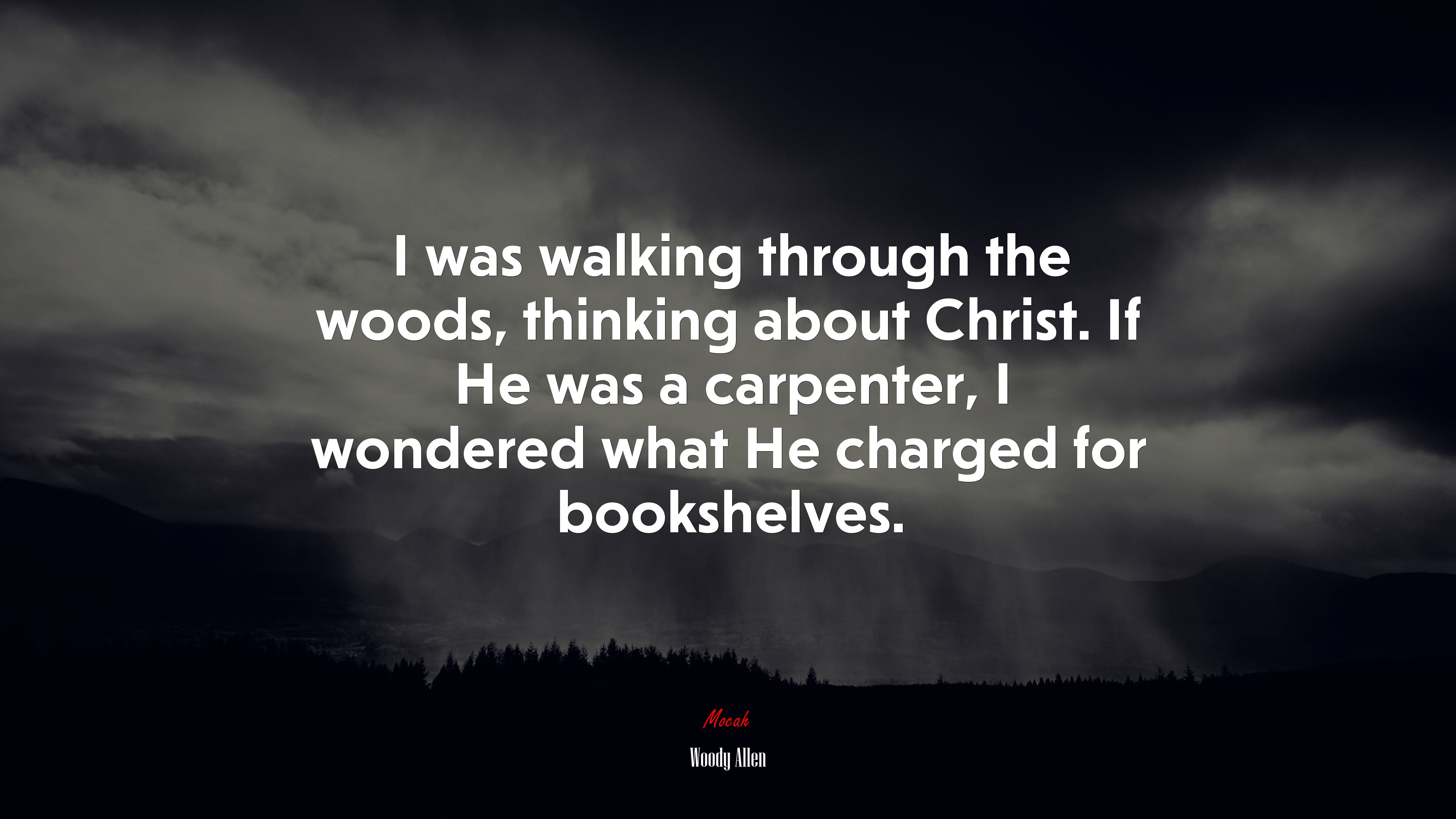 I was walking through the woods, thinking about Christ. If He was a carpenter, I wondered what He charged for bookshelves. | Woody Allen quote HD Wallpaper