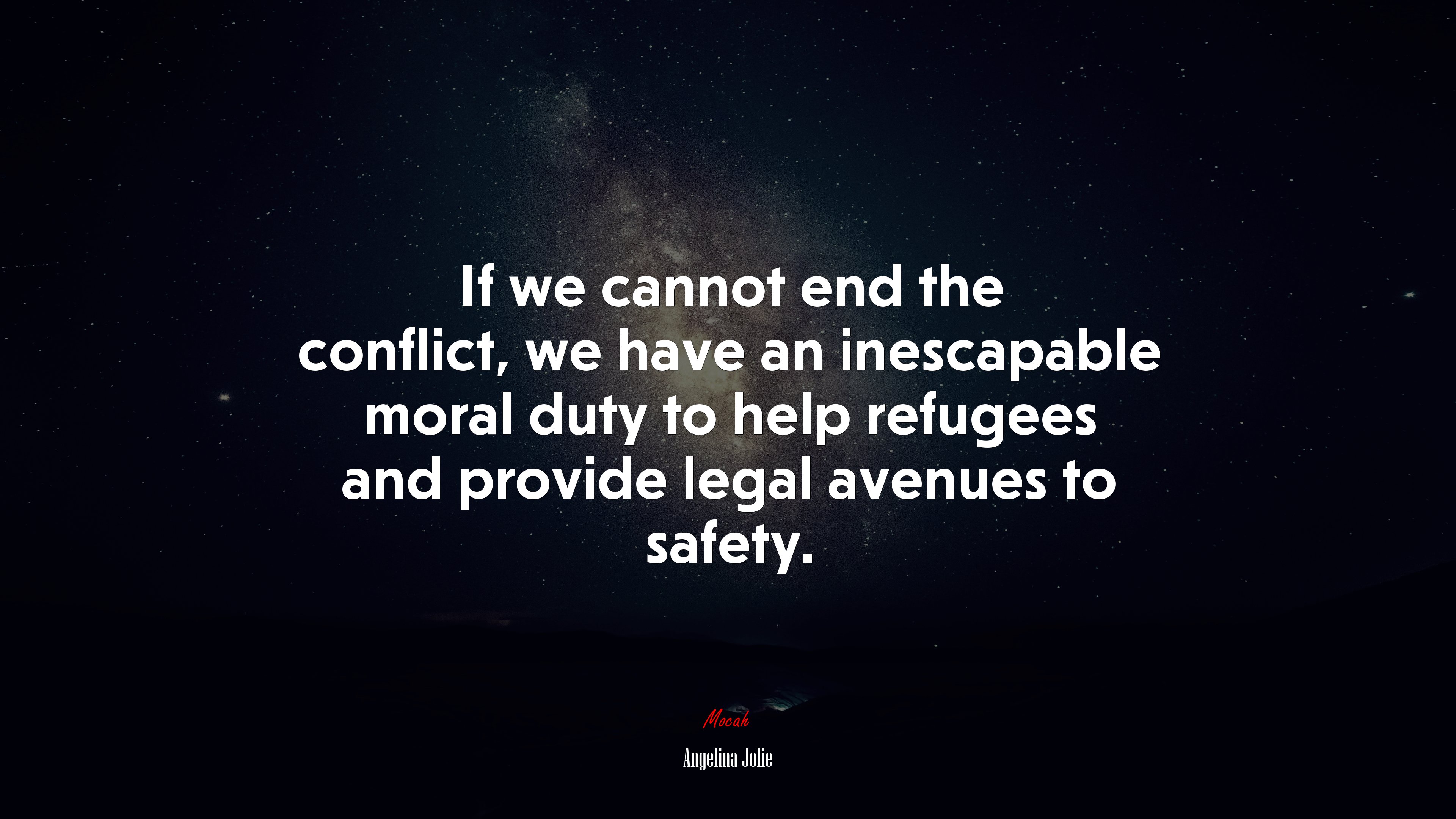 If we cannot end the conflict, we have an inescapable moral duty to help refugees and provide legal avenues to safety. | Angelina Jolie quote HD Wallpaper