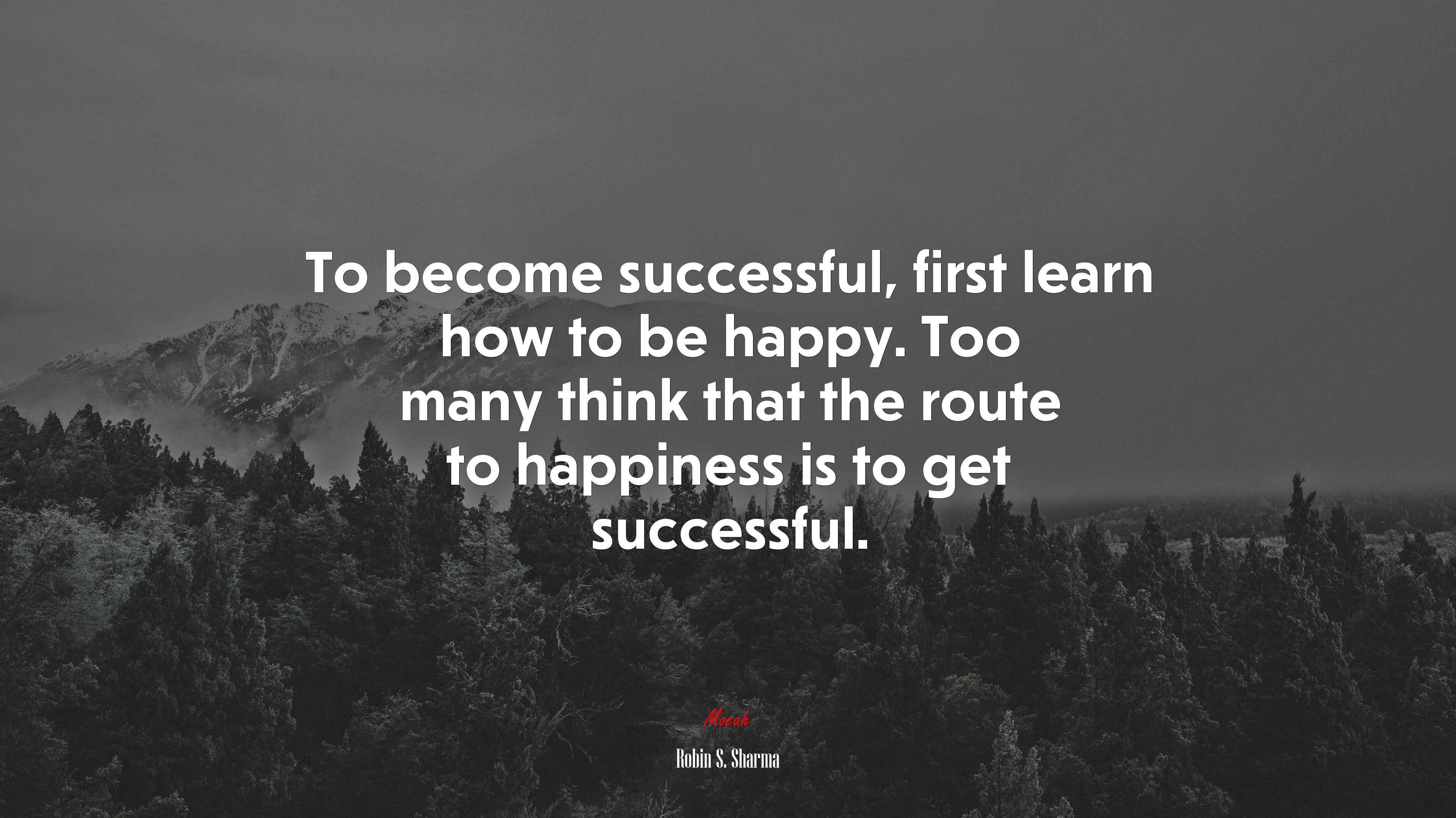 To become successful, first learn how to be happy. Too many think that the route to happiness is to get successful. | Robin S. Sharma quote HD Wallpaper