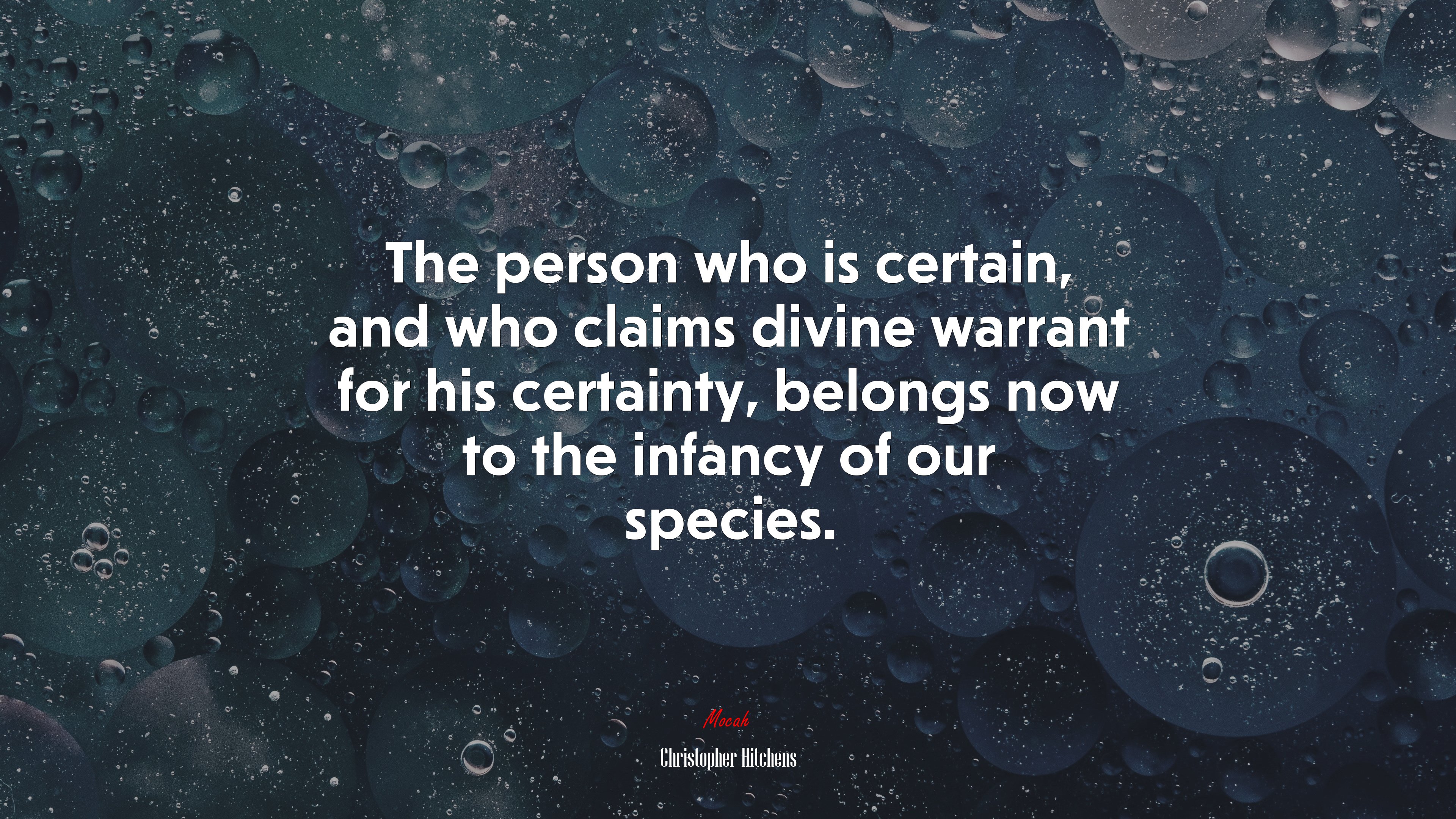The person who is certain, and who claims divine warrant for his certainty, belongs now to the infancy of our species. | Christopher Hitchens quote HD Wallpaper
