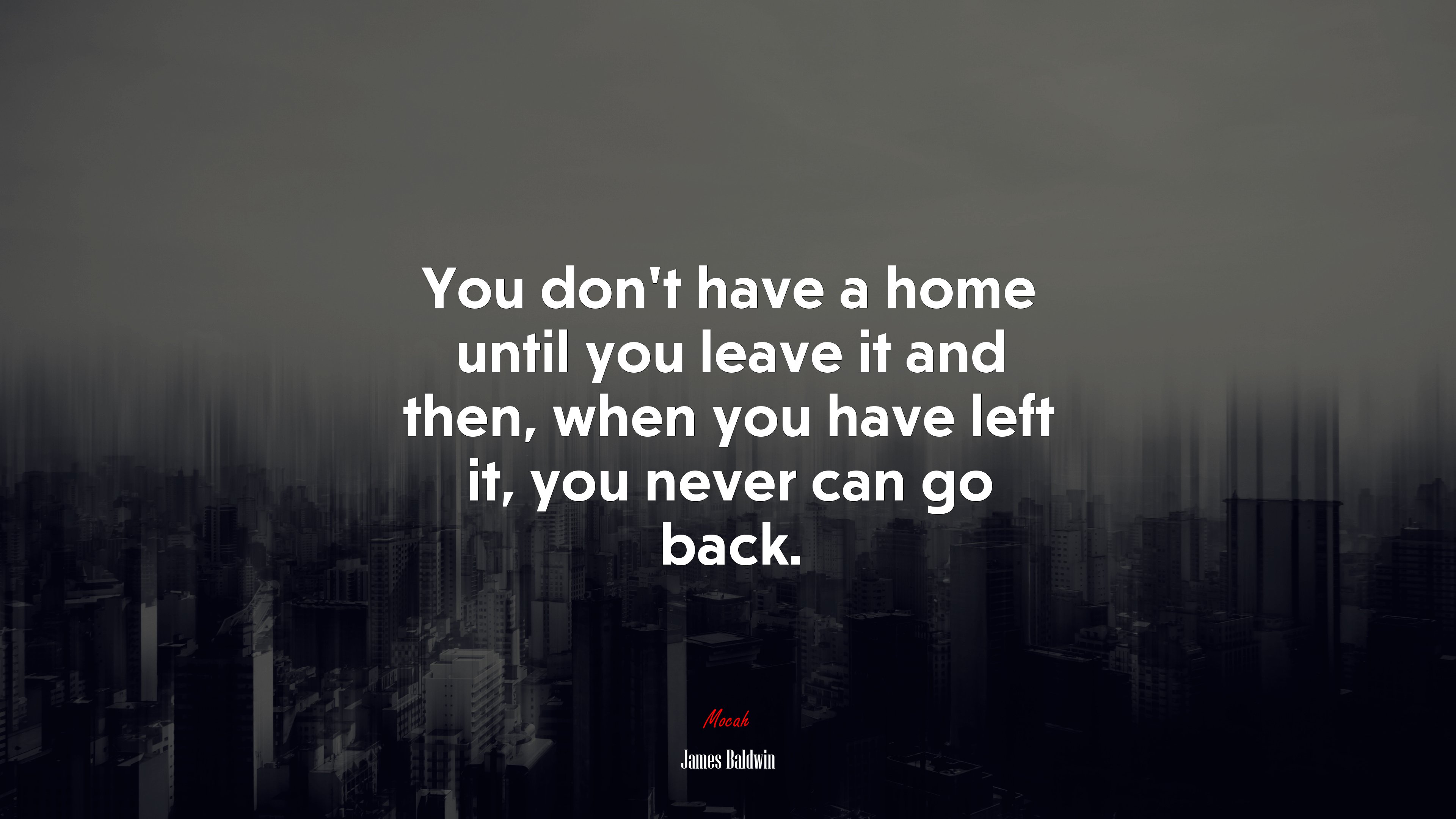 You don’t have a home until you leave it and then, when you have left it, you never can go back. | James Baldwin quote HD Wallpaper