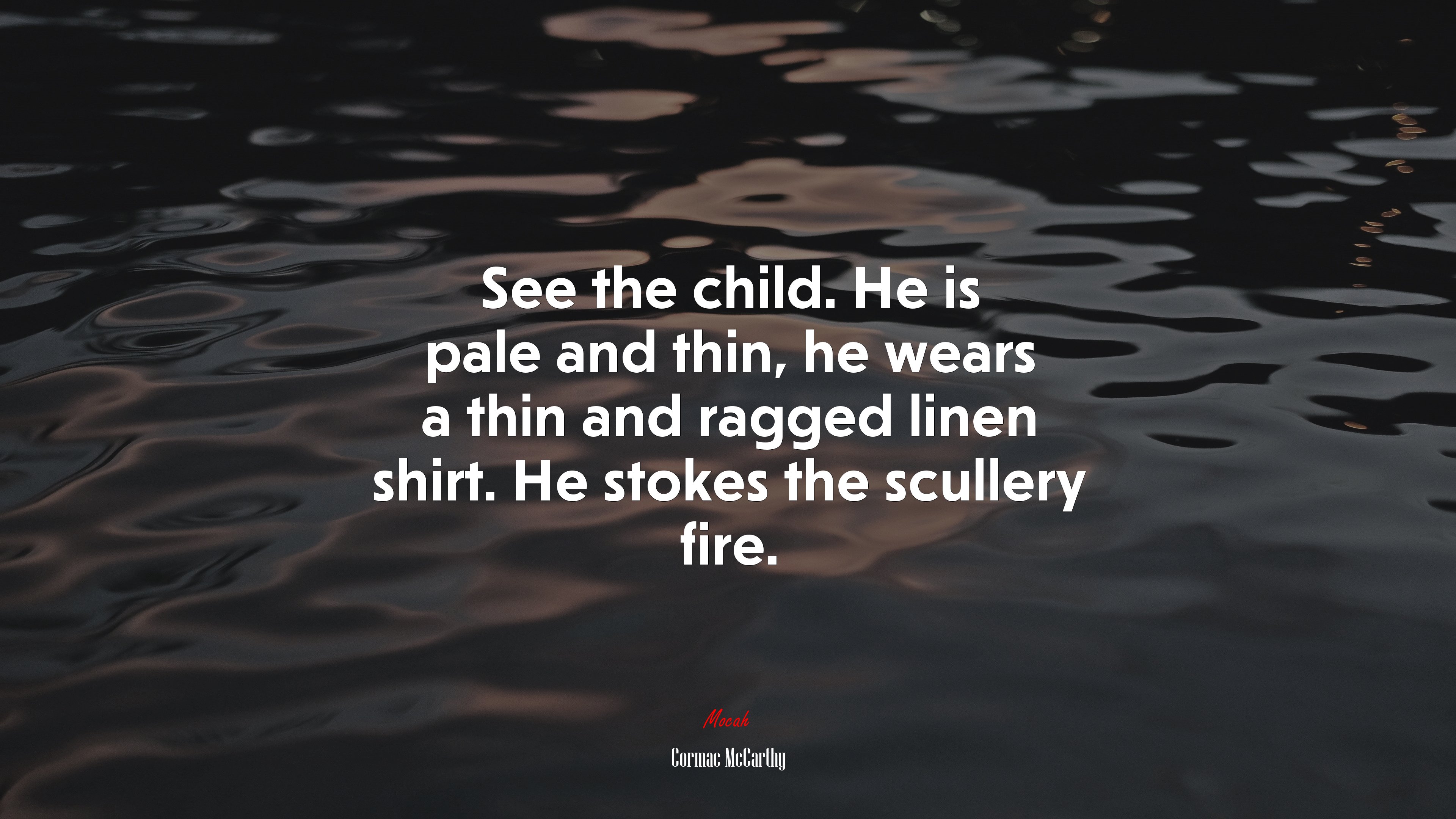 See the child. He is pale and thin, he wears a thin and ragged linen shirt. He stokes the scullery fire. | Cormac McCarthy quote HD Wallpaper