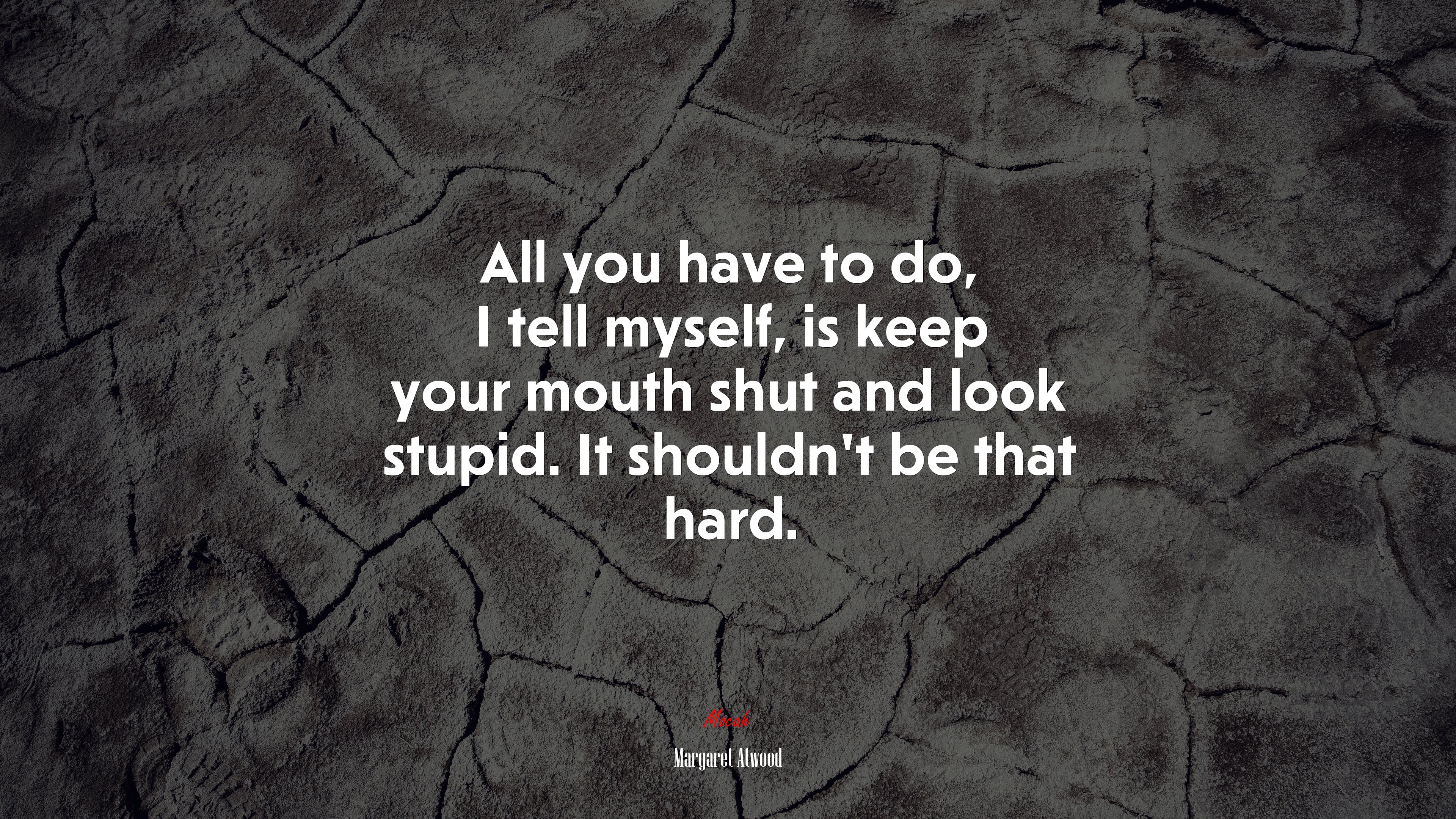 All you have to do, I tell myself, is keep your mouth shut and look stupid. It shouldn’t be that hard. | Margaret Atwood quote HD Wallpaper