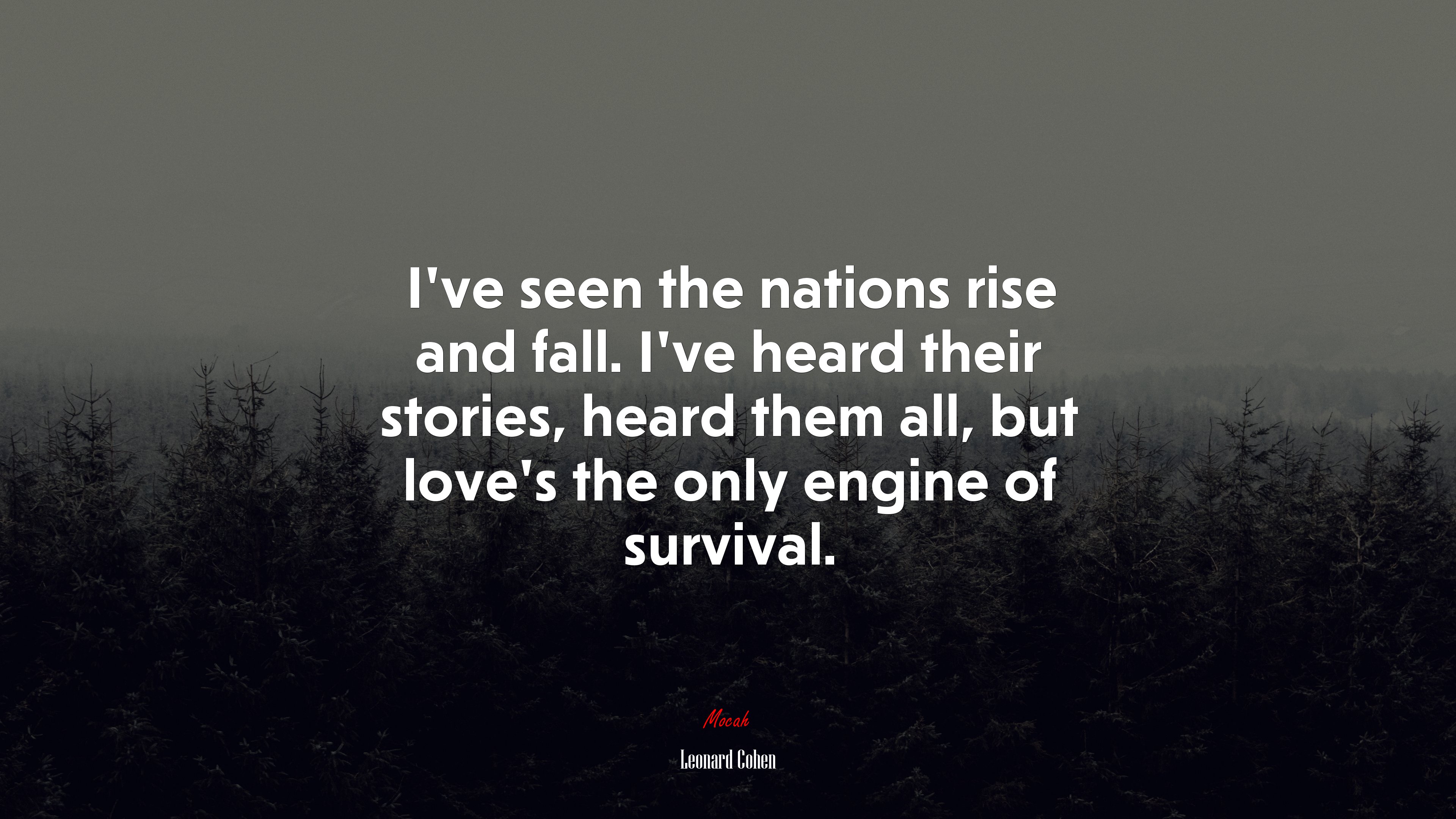 I’ve seen the nations rise and fall. I’ve heard their stories, heard them all, but love’s the only engine of survival. | Leonard Cohen quote HD Wallpaper