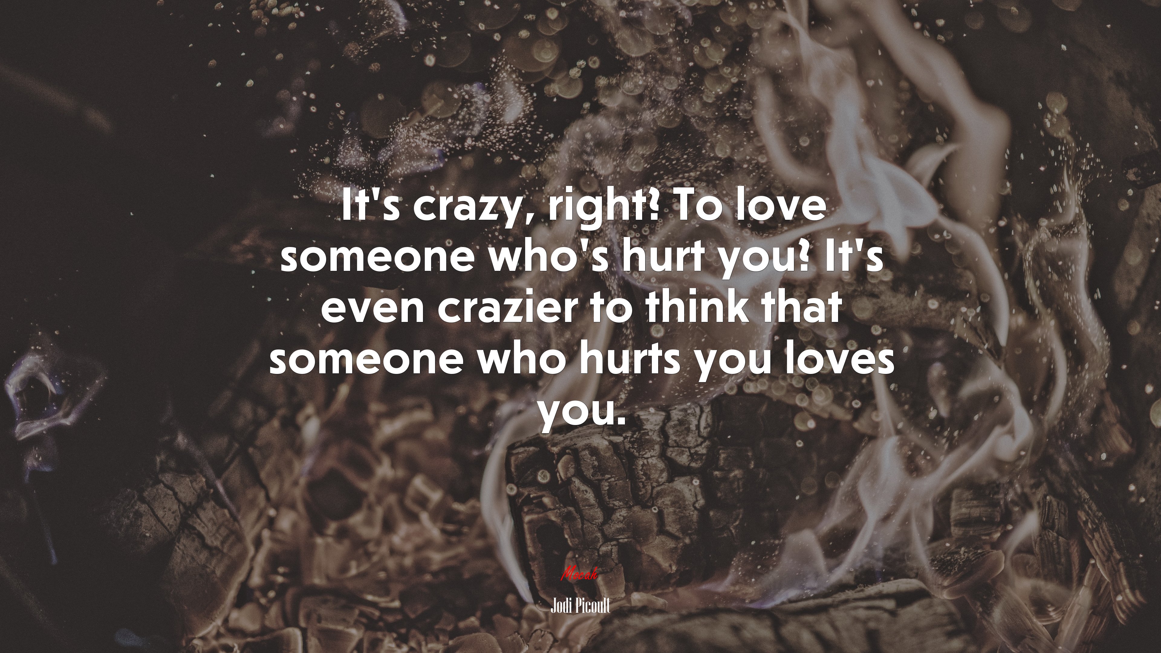 It’s crazy, right? To love someone who’s hurt you? It’s even crazier to think that someone who hurts you loves you. | Jodi Picoult quote HD Wallpaper