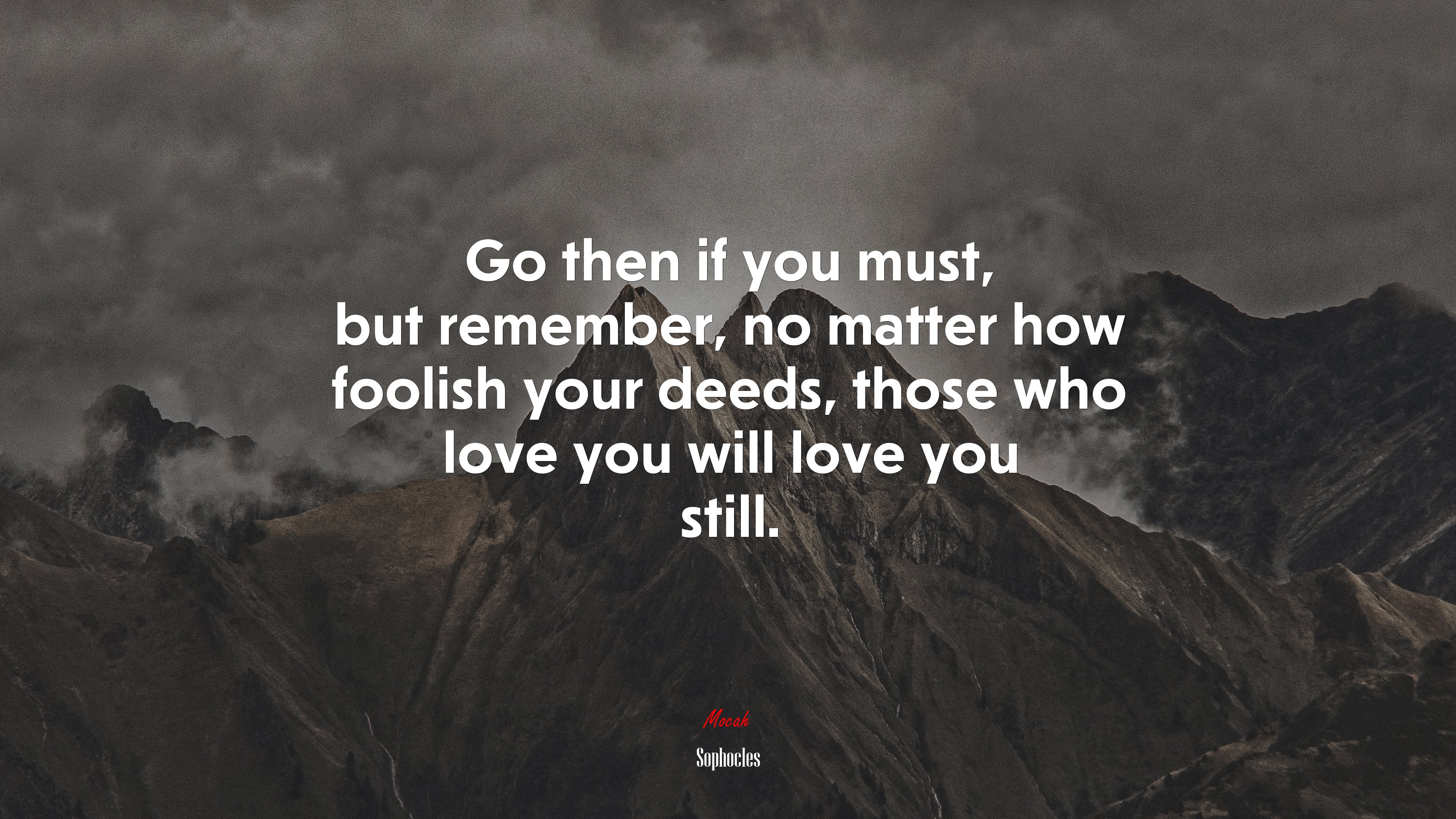 Go then if you must, but remember, no matter how foolish your deeds, those who love you will love you still. | Sophocles quote HD Wallpaper