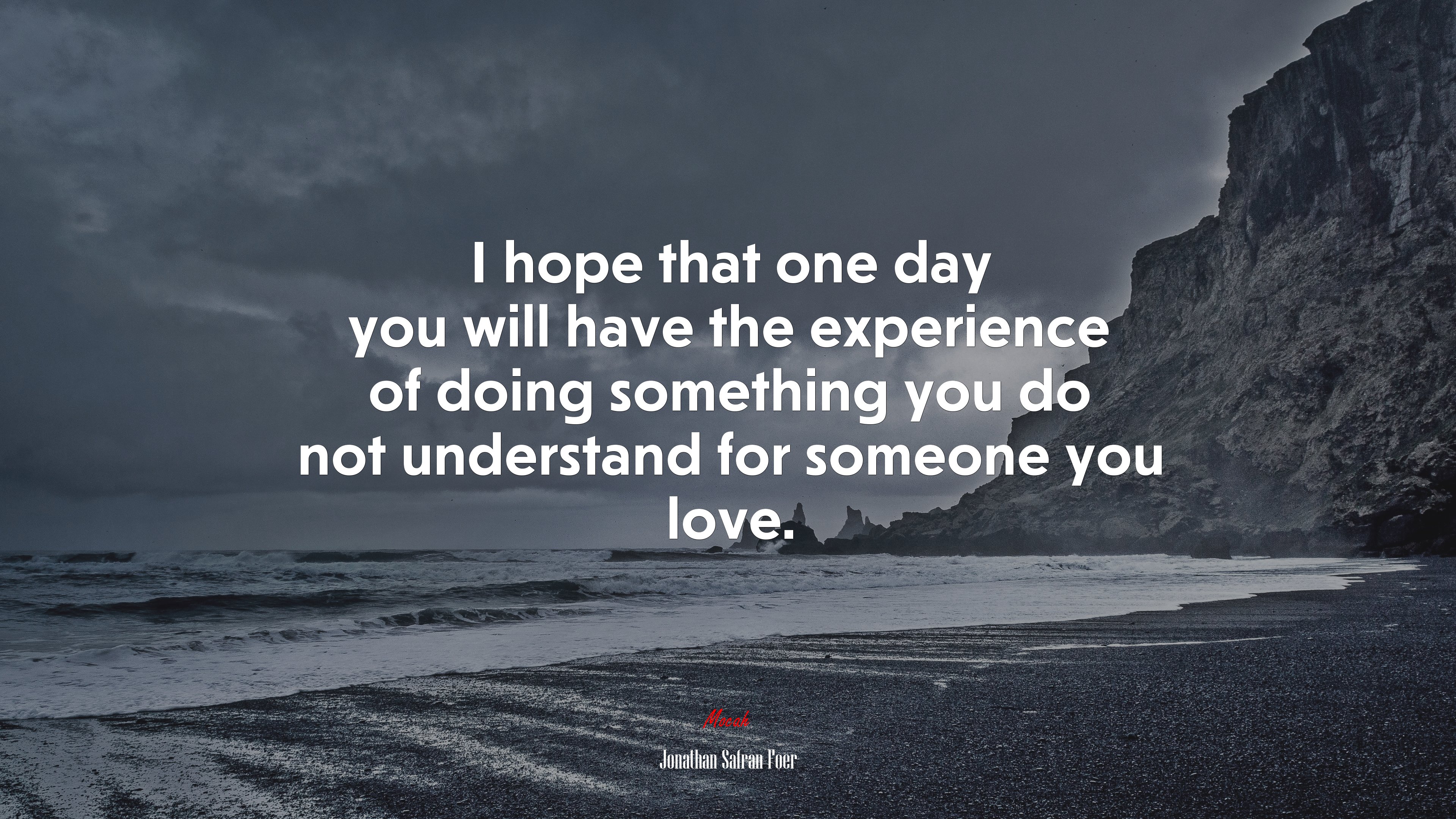 I hope that one day you will have the experience of doing something you do not understand for someone you love. | Jonathan Safran Foer quote HD Wallpaper