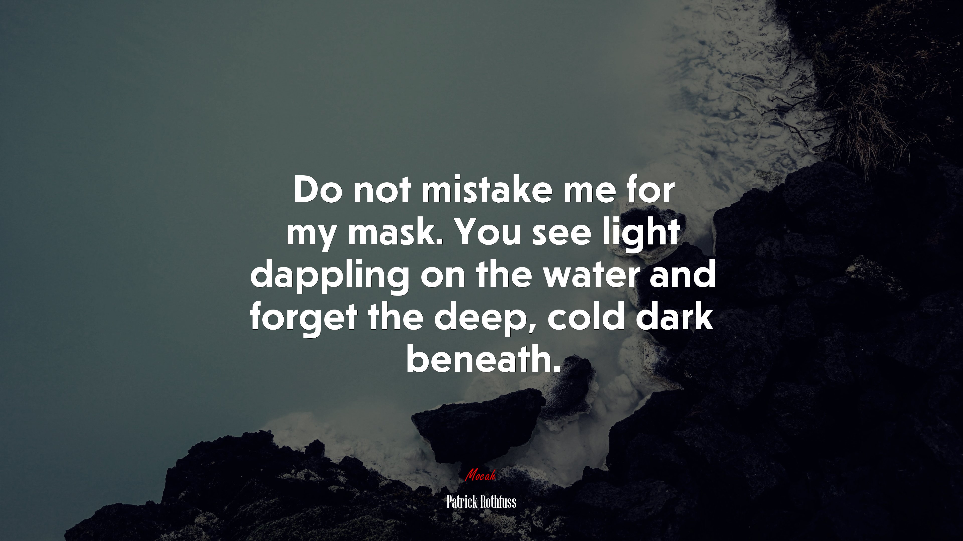 Do not mistake me for my mask. You see light dappling on the water and forget the deep, cold dark beneath. | Patrick Rothfuss quote HD Wallpaper