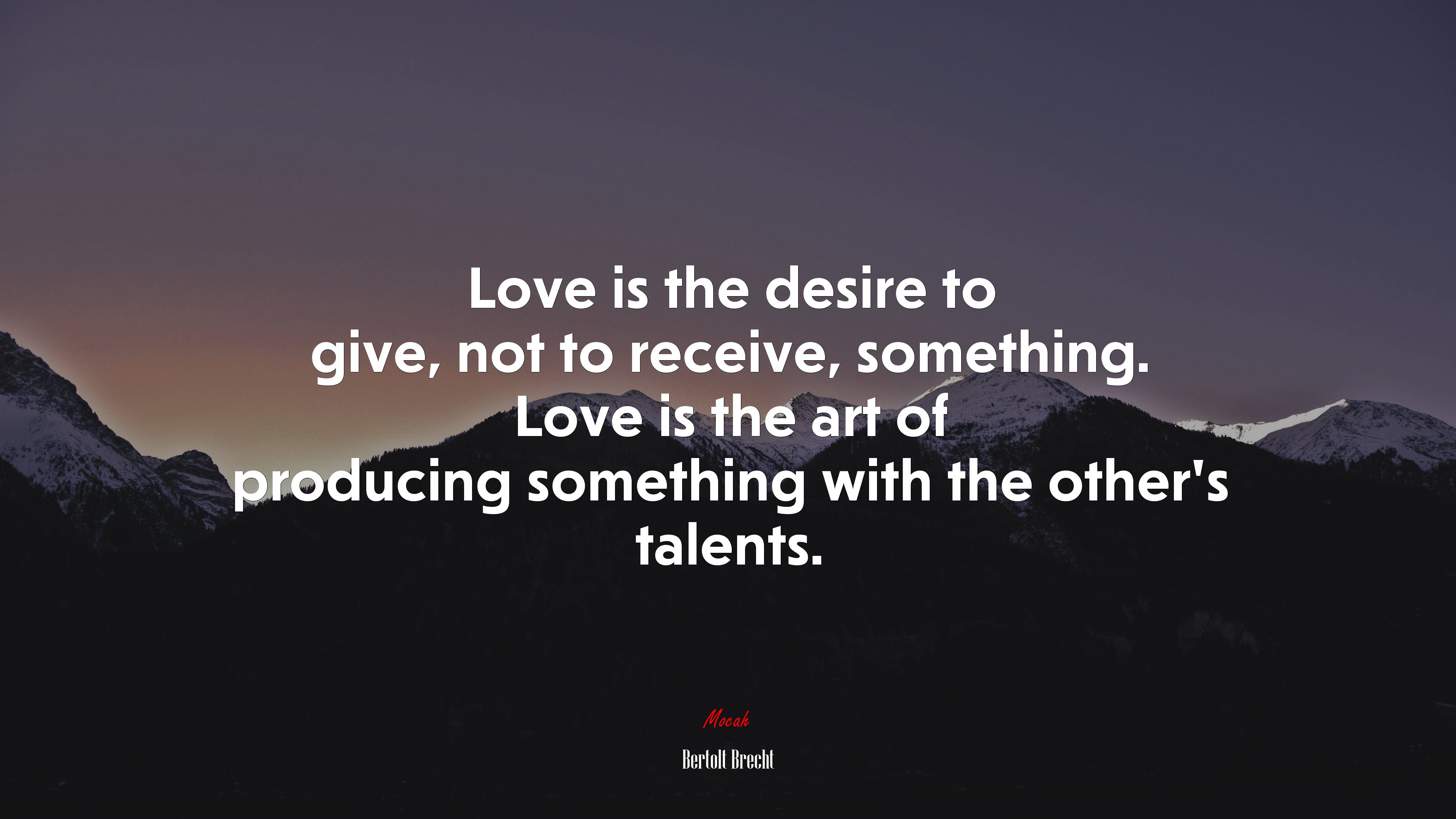 Love is the desire to give, not to receive, something. Love is the art of producing something with the other’s talents. | Bertolt Brecht quote HD Wallpaper