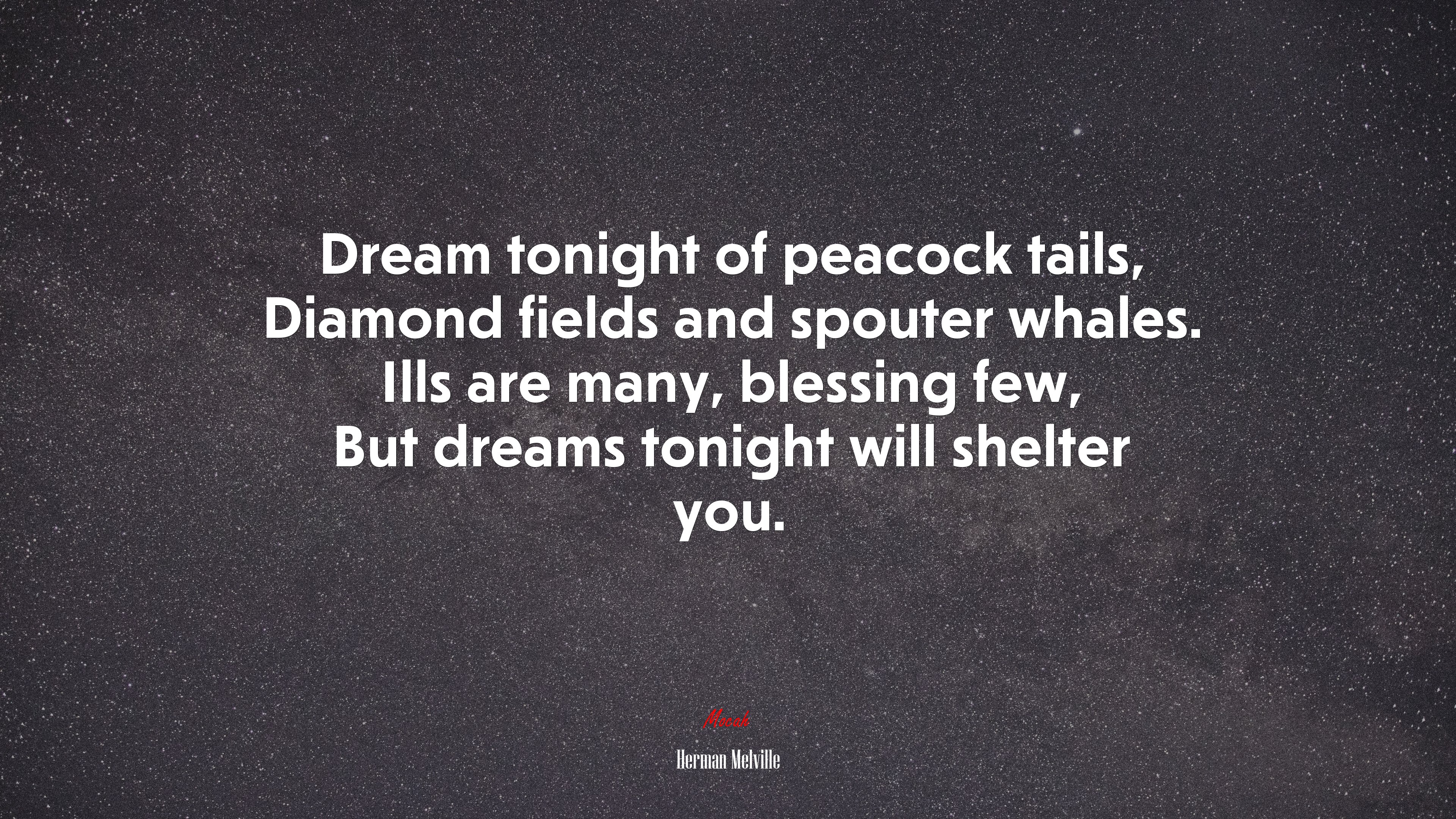 Dream tonight of peacock tails, Diamond fields and spouter whales. Ills are many, blessing few, But dreams tonight will shelter you. | Herman Melville quote HD Wallpaper