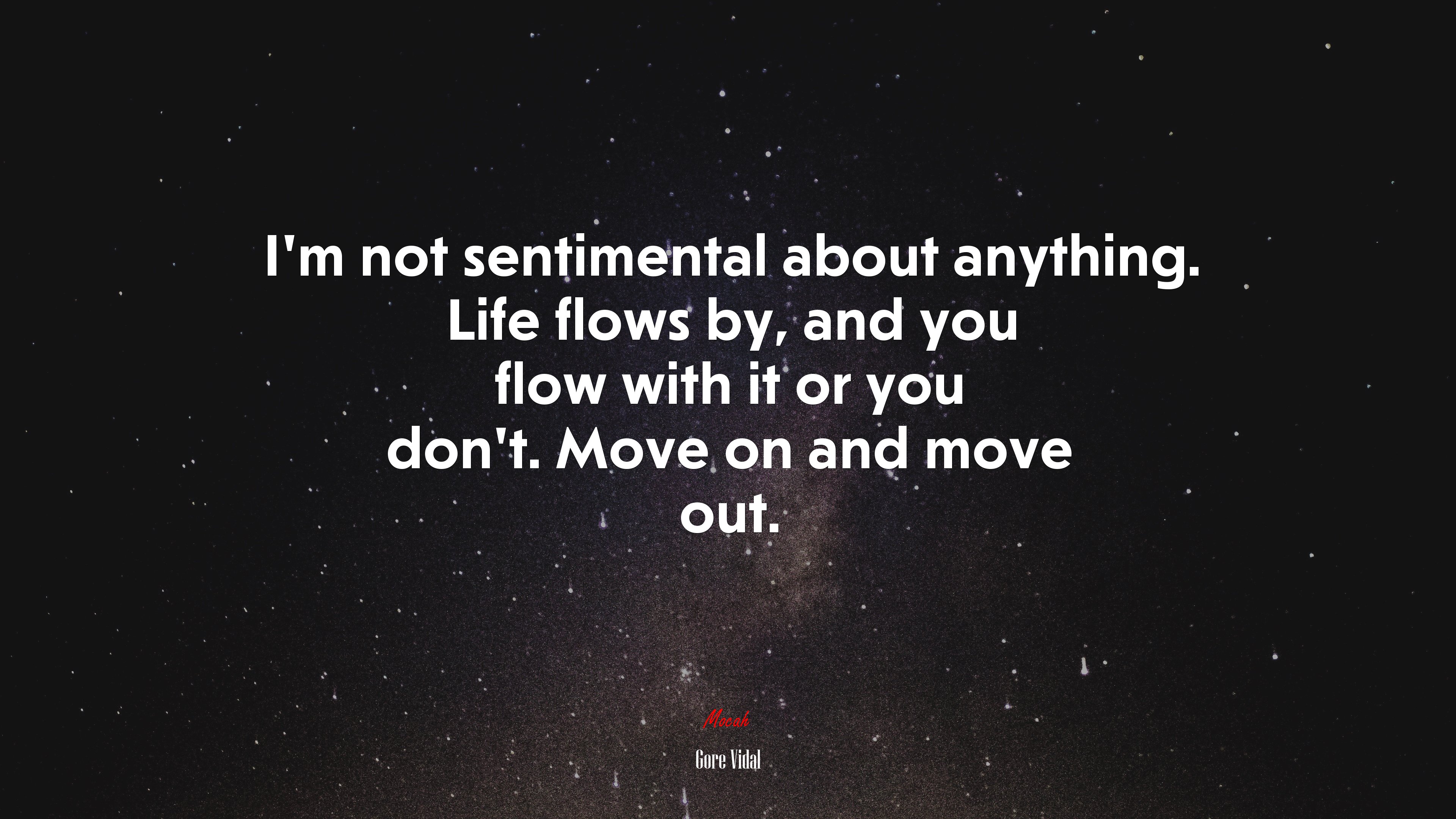 I’m not sentimental about anything. Life flows by, and you flow with it or you don’t. Move on and move out. | Gore Vidal quote HD Wallpaper