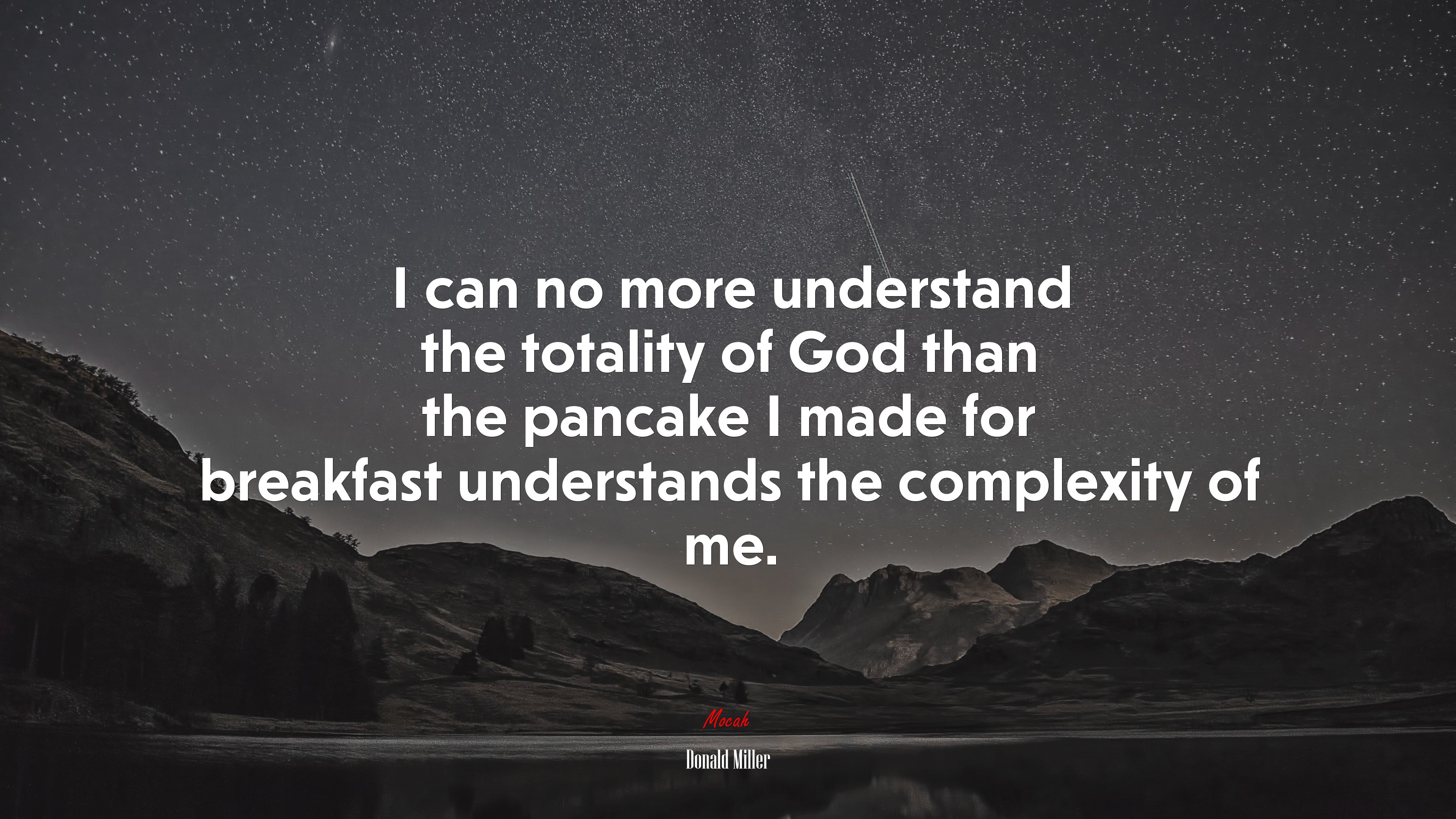 I can no more understand the totality of God than the pancake I made for breakfast understands the complexity of me. | Donald Miller quote HD Wallpaper
