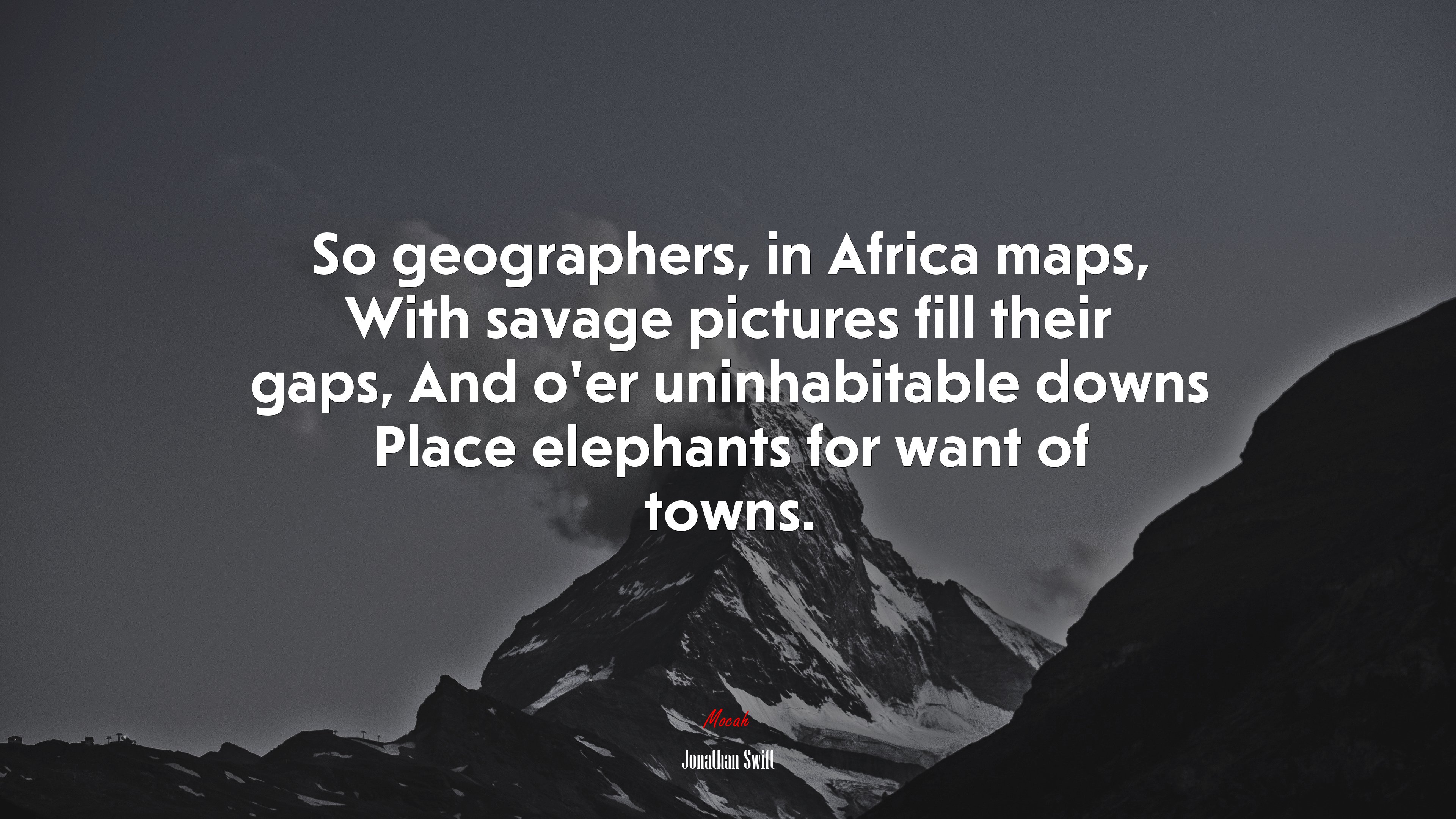 So geographers, in Africa maps, With savage pictures fill their gaps, And o’er uninhabitable downs Place elephants for want of towns. | Jonathan Swift quote HD Wallpaper