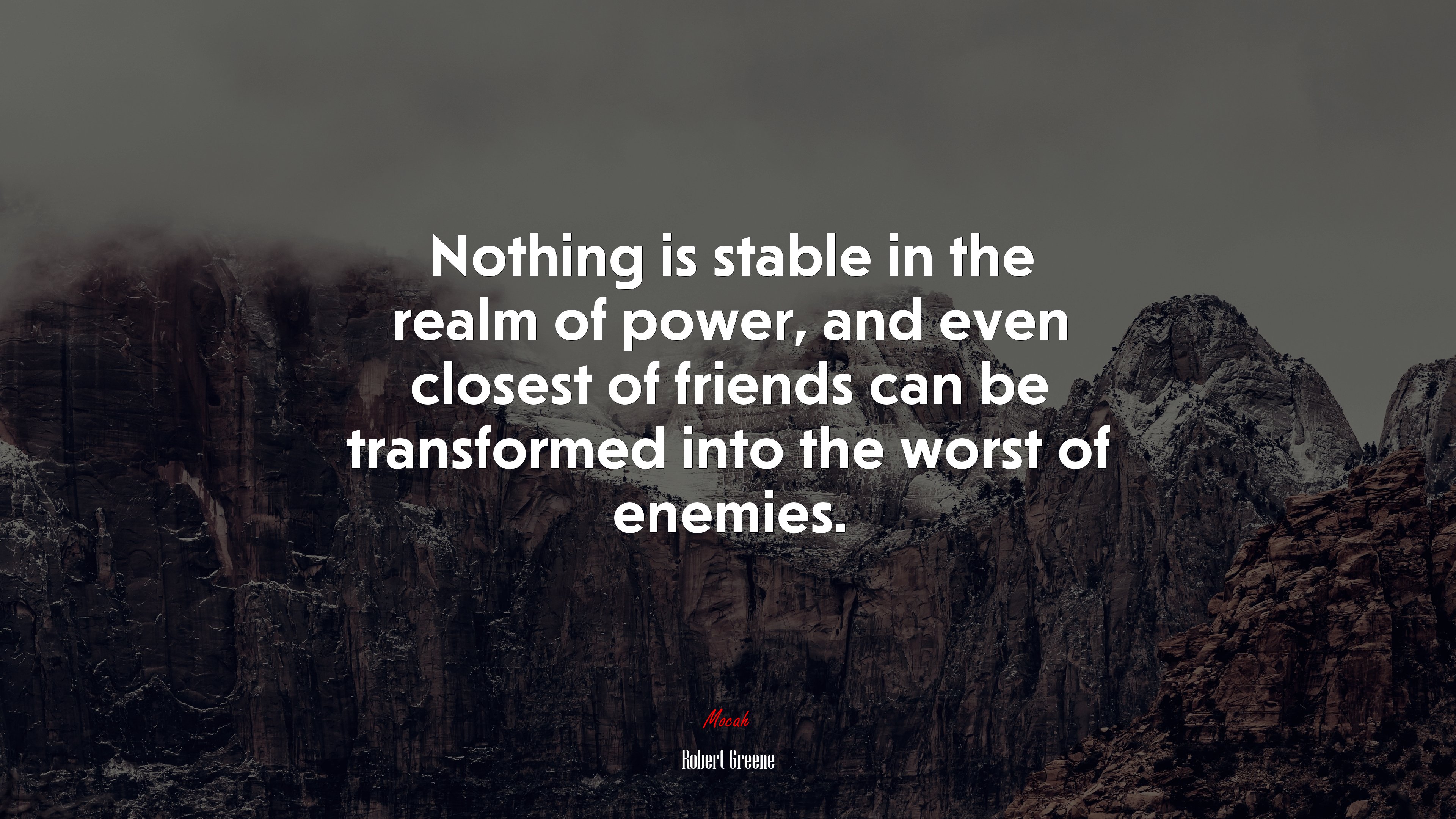 Nothing is stable in the realm of power, and even closest of friends can be transformed into the worst of enemies. | Robert Greene quote HD Wallpaper