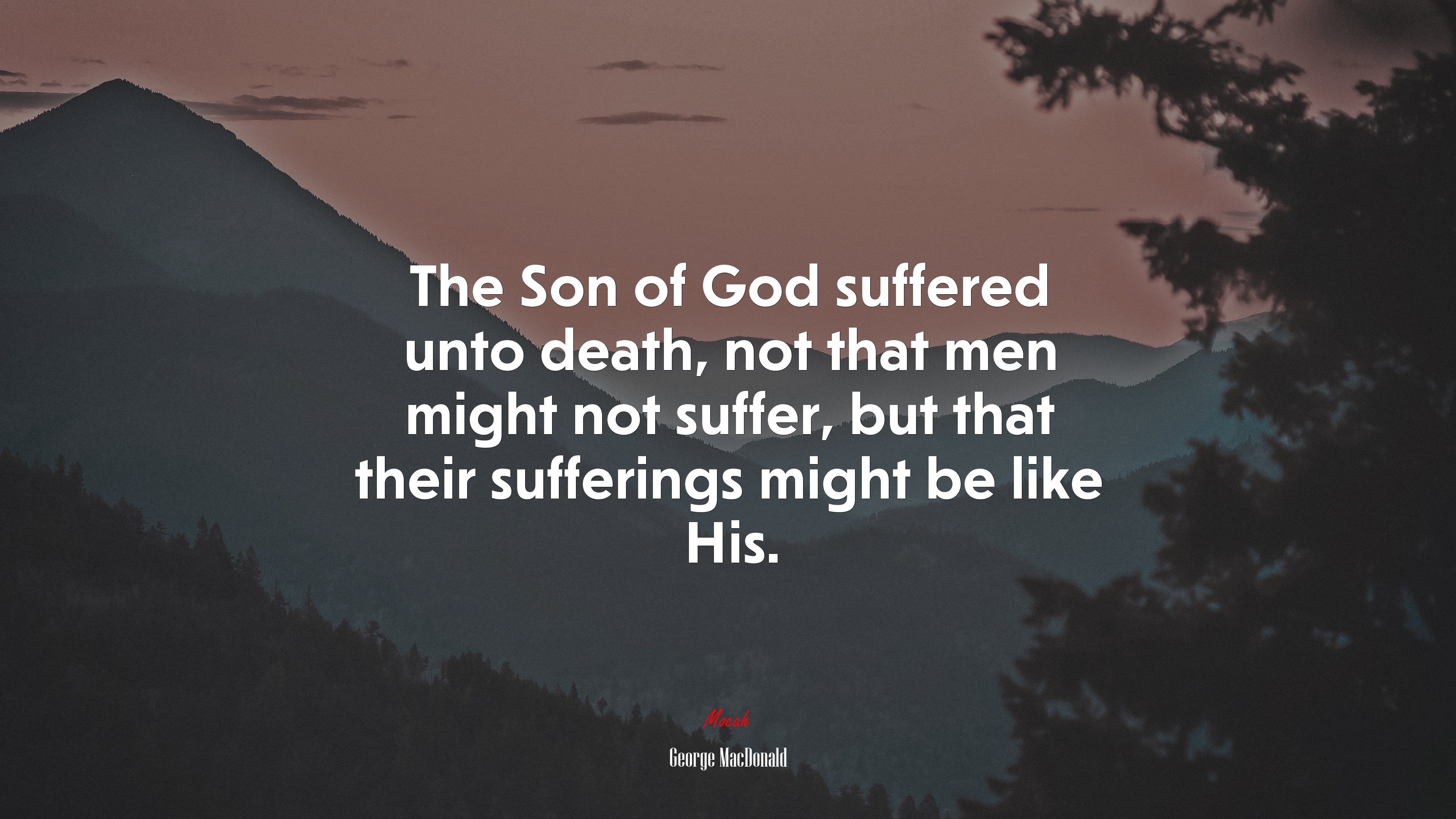 The Son of God suffered unto death, not that men might not suffer, but that their sufferings might be like His. | George MacDonald quote HD Wallpaper
