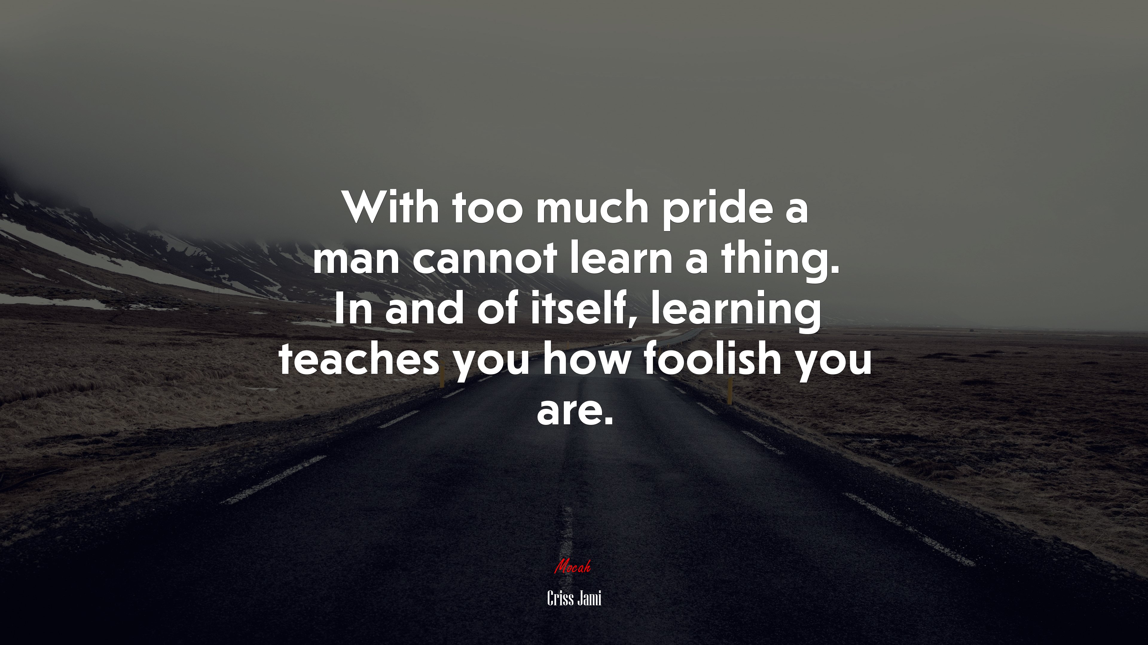 With too much pride a man cannot learn a thing. In and of itself, learning teaches you how foolish you are. | Criss Jami quote HD Wallpaper
