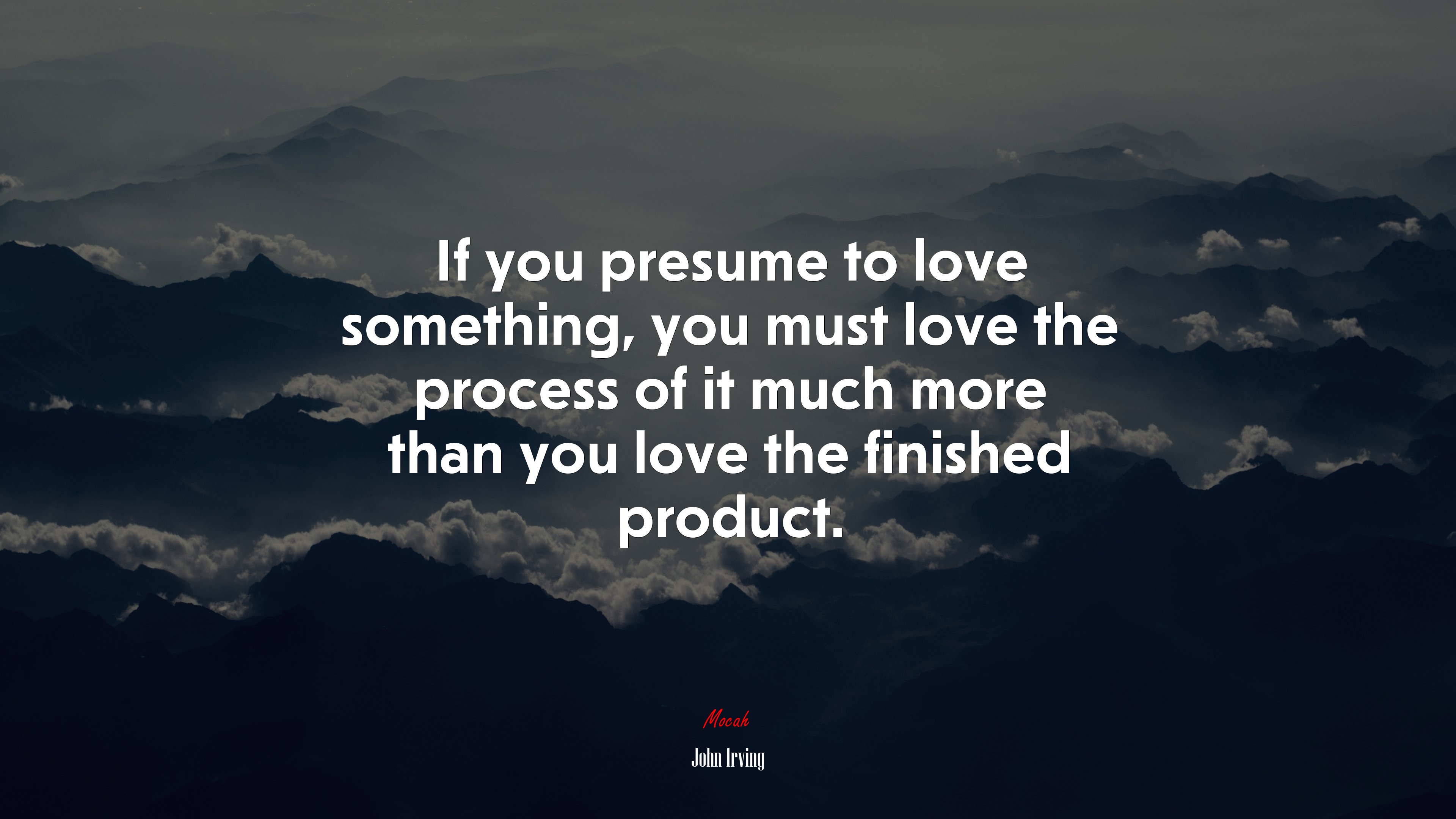 If you presume to love something, you must love the process of it much more than you love the finished product. | John Irving quote HD Wallpaper