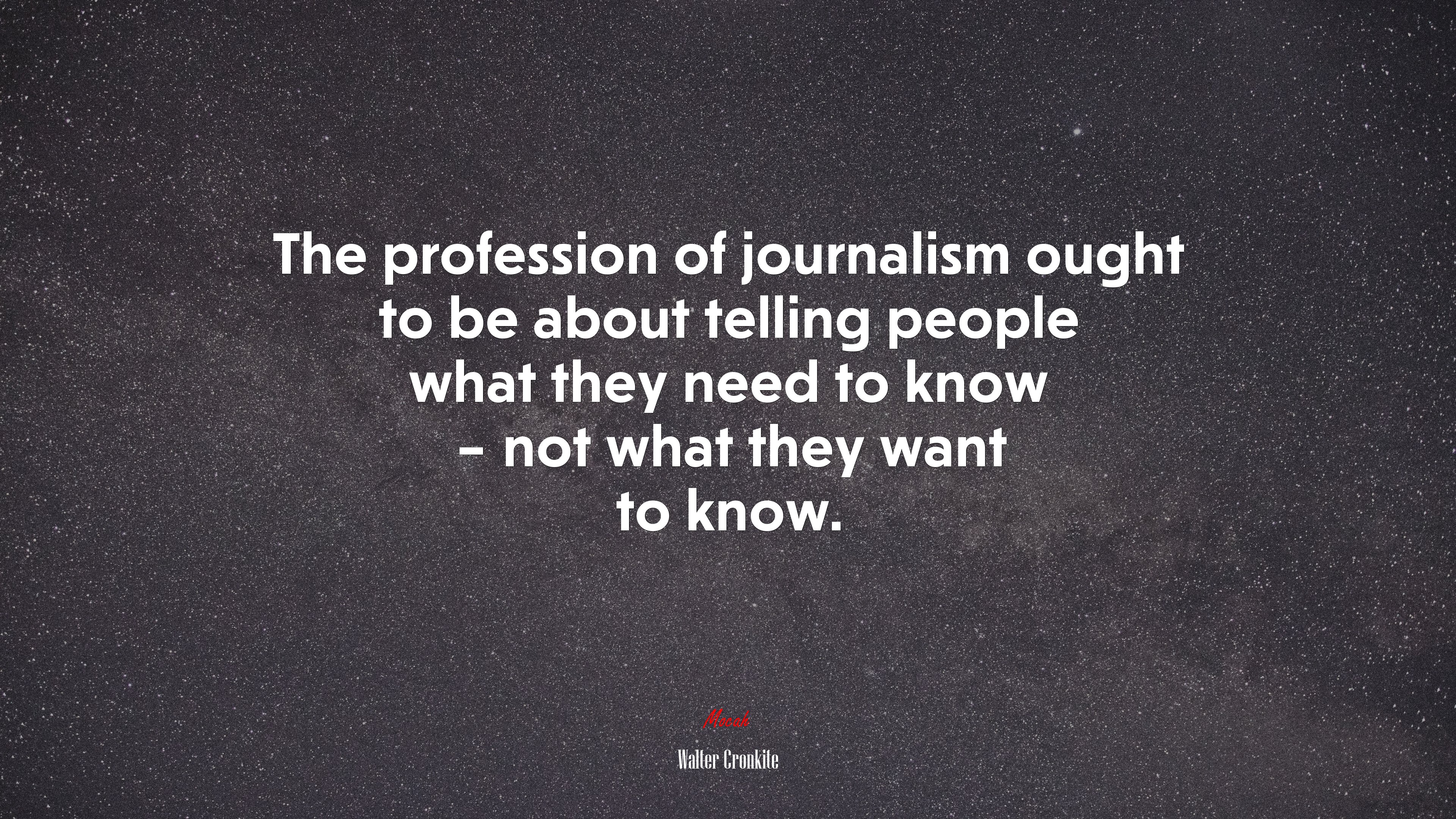 The profession of journalism ought to be about telling people what they need to know – not what they want to know. | Walter Cronkite quote HD Wallpaper