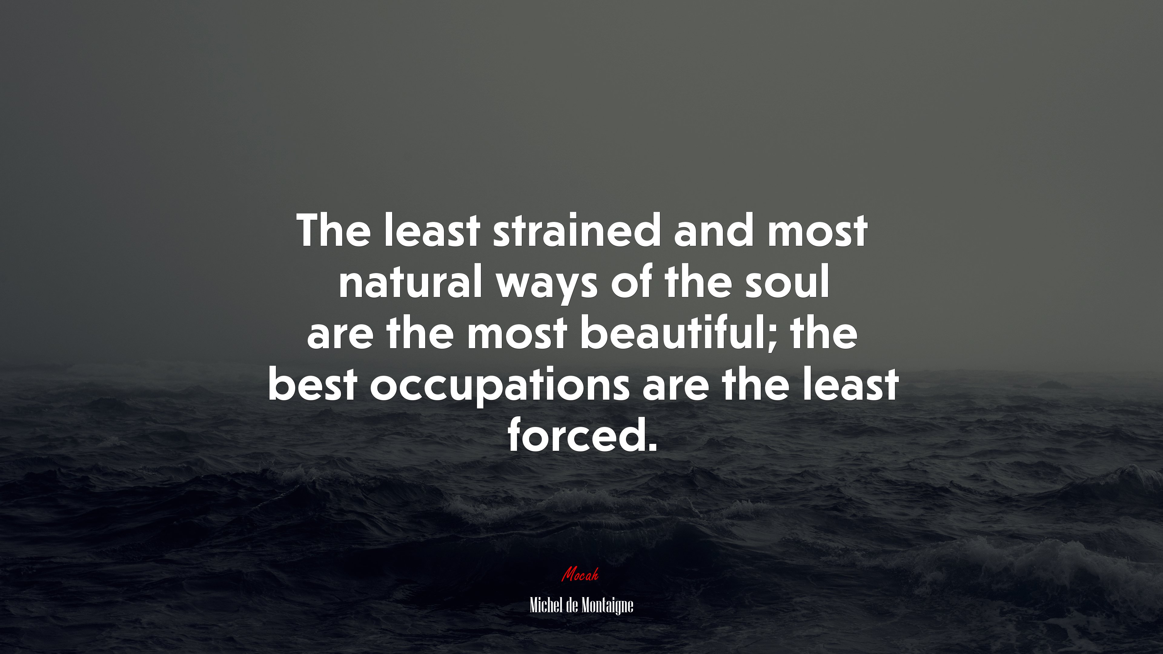 The least strained and most natural ways of the soul are the most beautiful; the best occupations are the least forced. | Michel de Montaigne quote HD Wallpaper