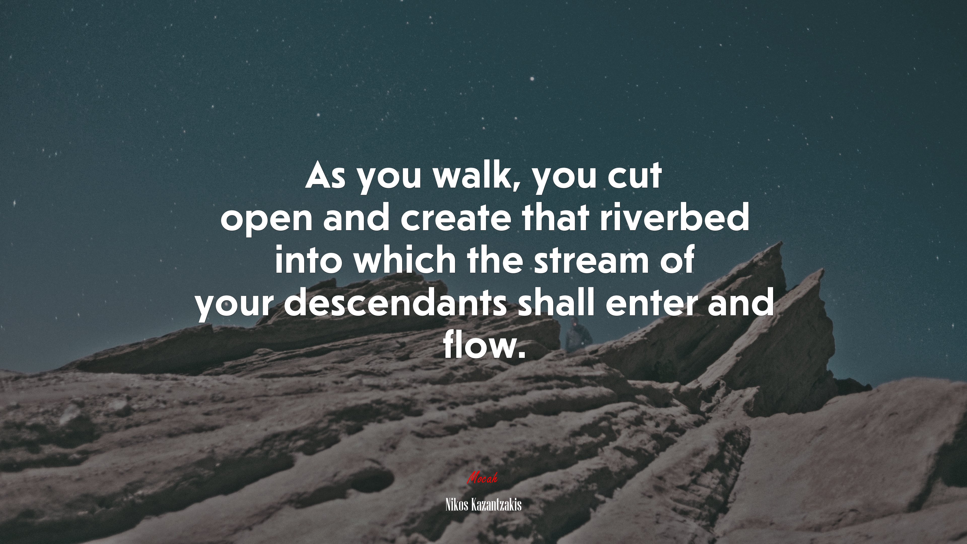 As you walk, you cut open and create that riverbed into which the stream of your descendants shall enter and flow. | Nikos Kazantzakis quote HD Wallpaper