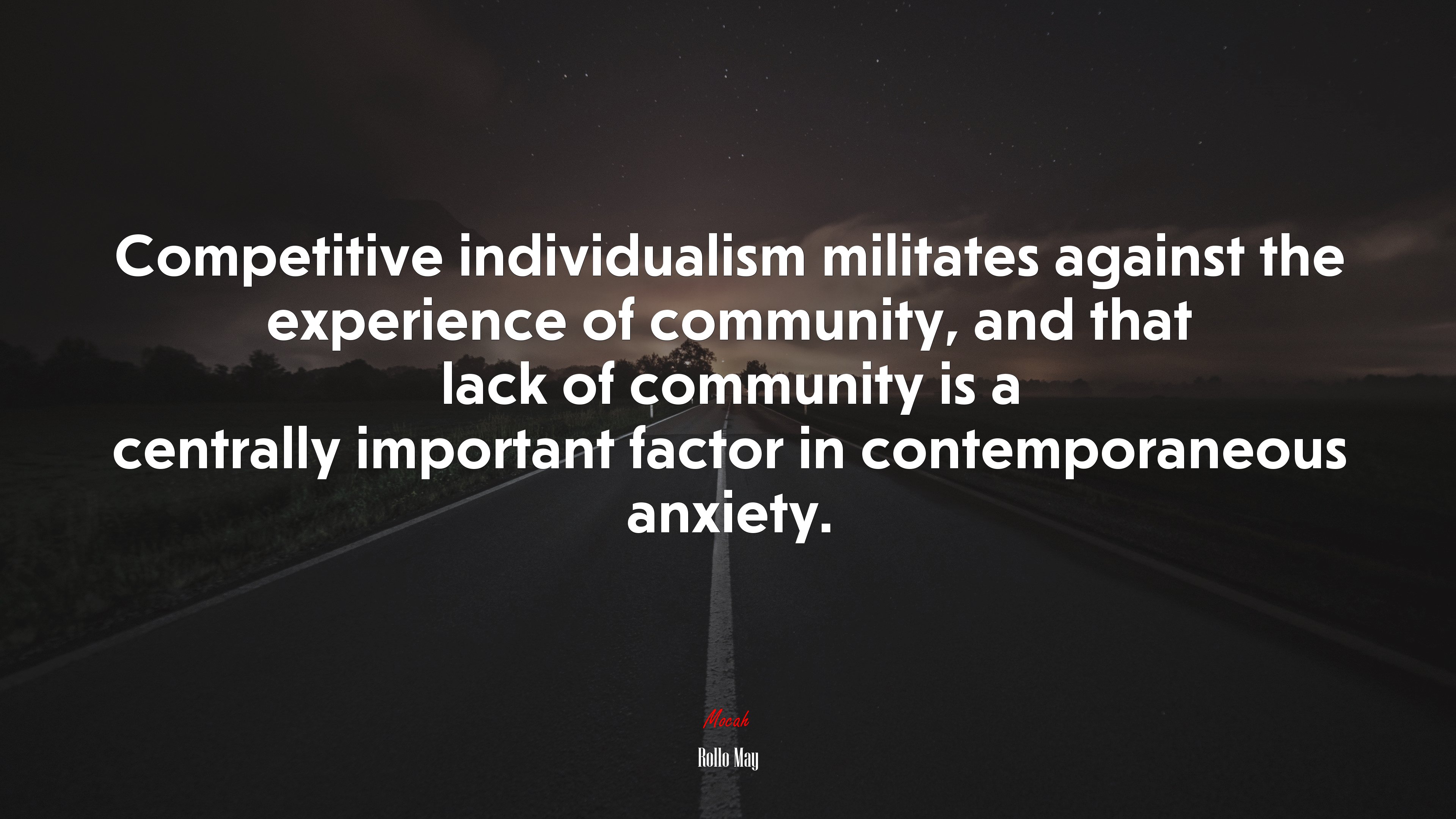 Competitive individualism militates against the experience of community, and that lack of community is a centrally important factor in contemporaneous anxiety. | Rollo May quote HD Wallpaper