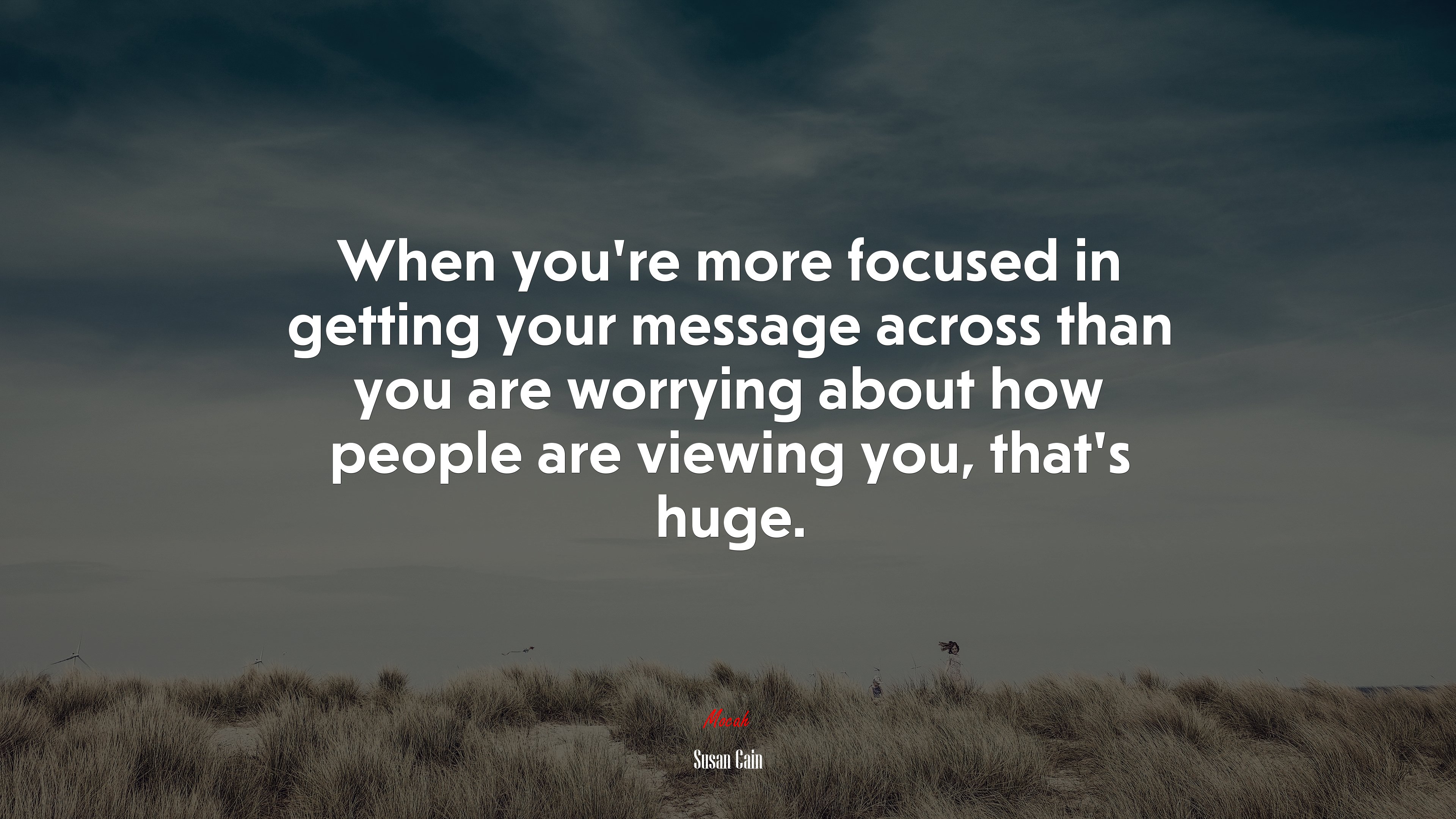 When you’re more focused in getting your message across than you are worrying about how people are viewing you, that’s huge. | Susan Cain quote HD Wallpaper