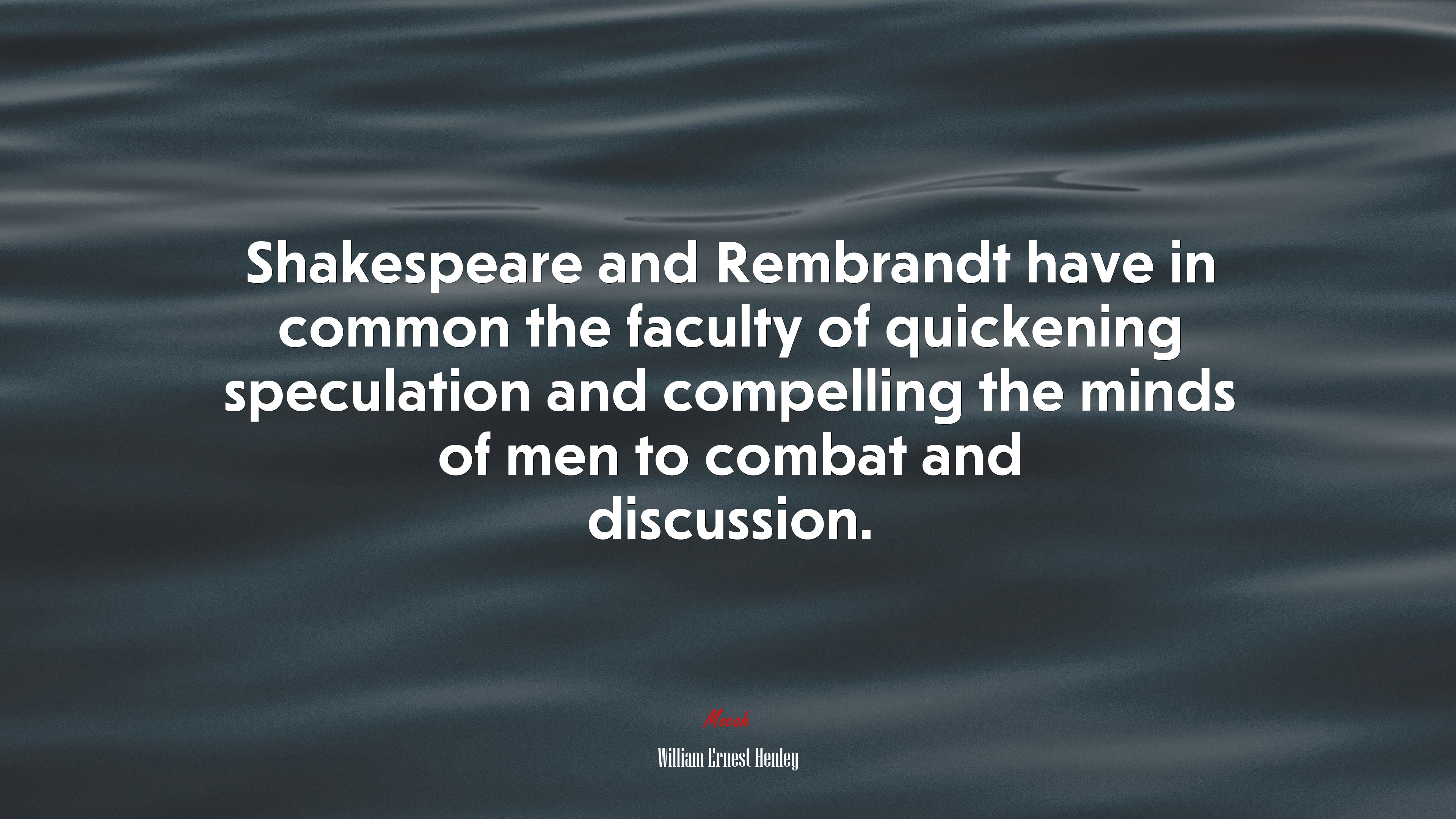 Shakespeare and Rembrandt have in common the faculty of quickening speculation and compelling the minds of men to combat and discussion. | William Ernest Henley quote HD Wallpaper