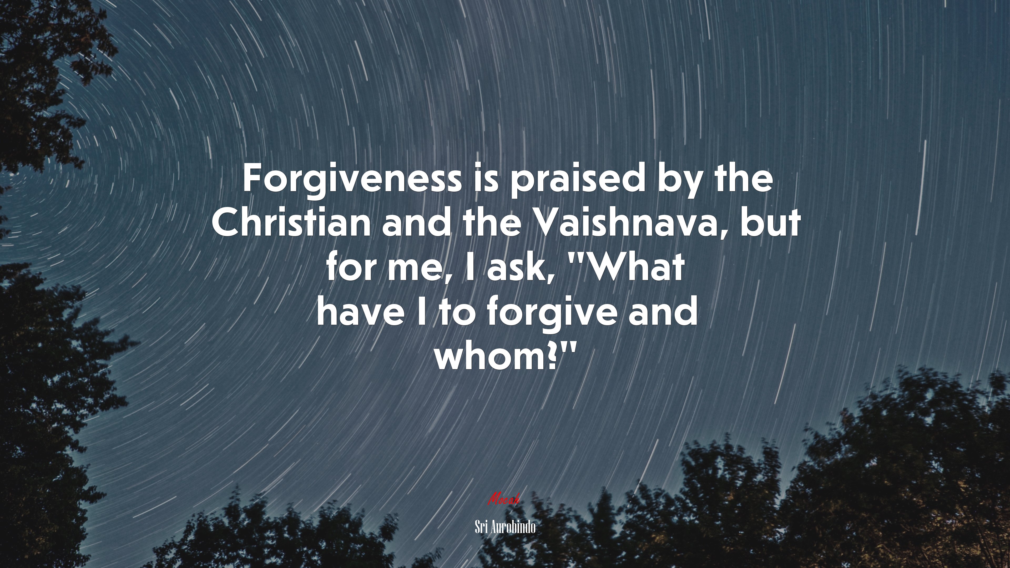 Forgiveness is praised by the Christian and the Vaishnava, but for me, I ask, “What have I to forgive and whom?” | Sri Aurobindo quote HD Wallpaper