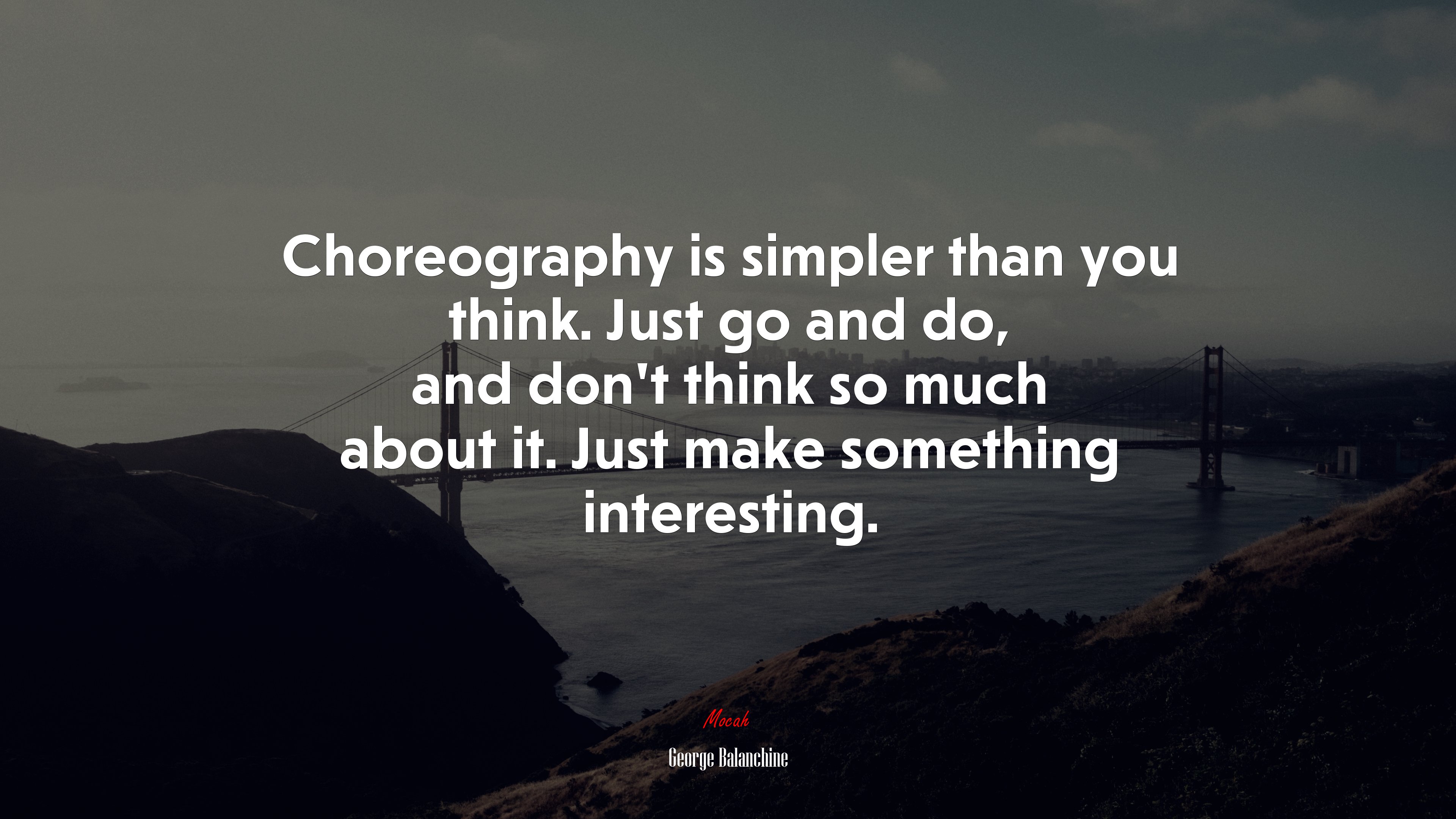 Choreography is simpler than you think. Just go and do, and don’t think so much about it. Just make something interesting. | George Balanchine quote HD Wallpaper