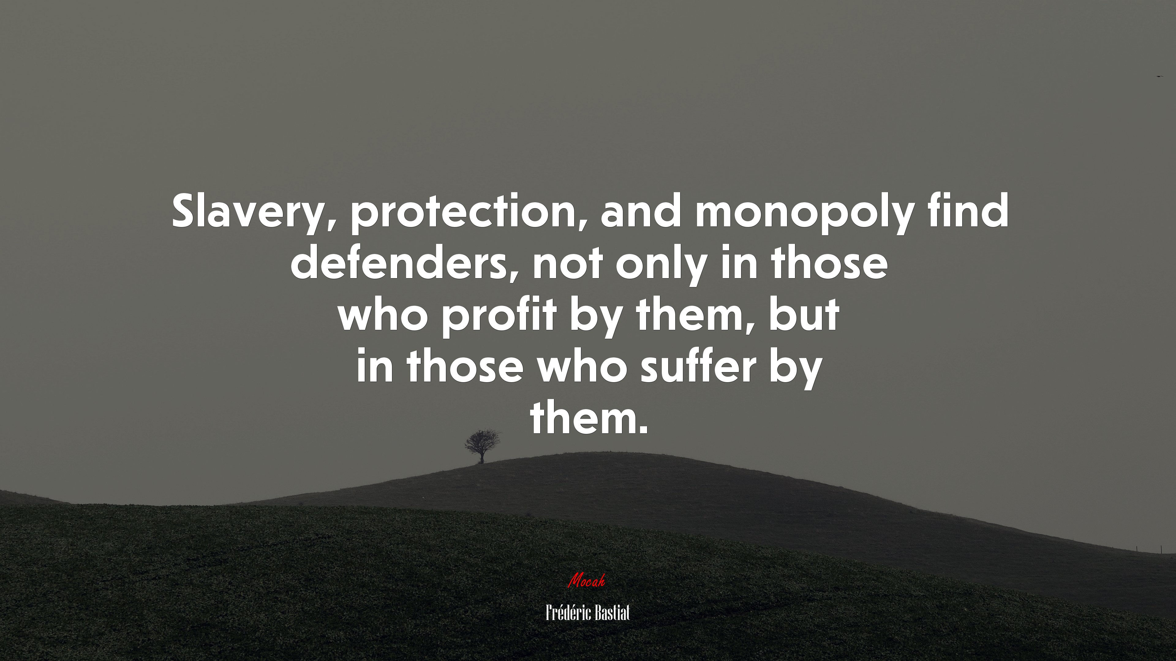 Slavery, protection, and monopoly find defenders, not only in those who profit by them, but in those who suffer by them. | Frédéric Bastiat quote HD Wallpaper