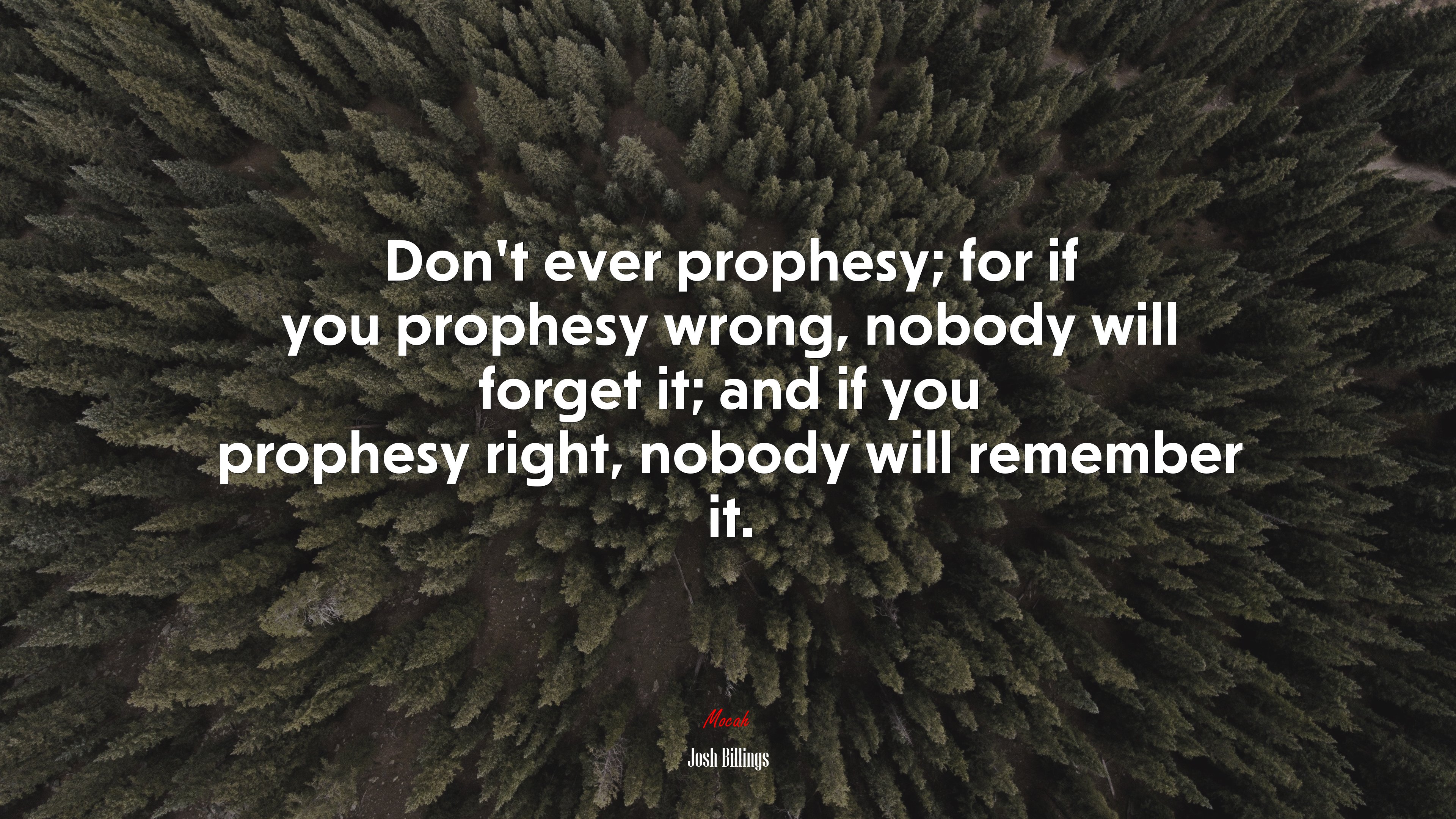 Don’t ever prophesy; for if you prophesy wrong, nobody will forget it; and if you prophesy right, nobody will remember it. | Josh Billings quote HD Wallpaper