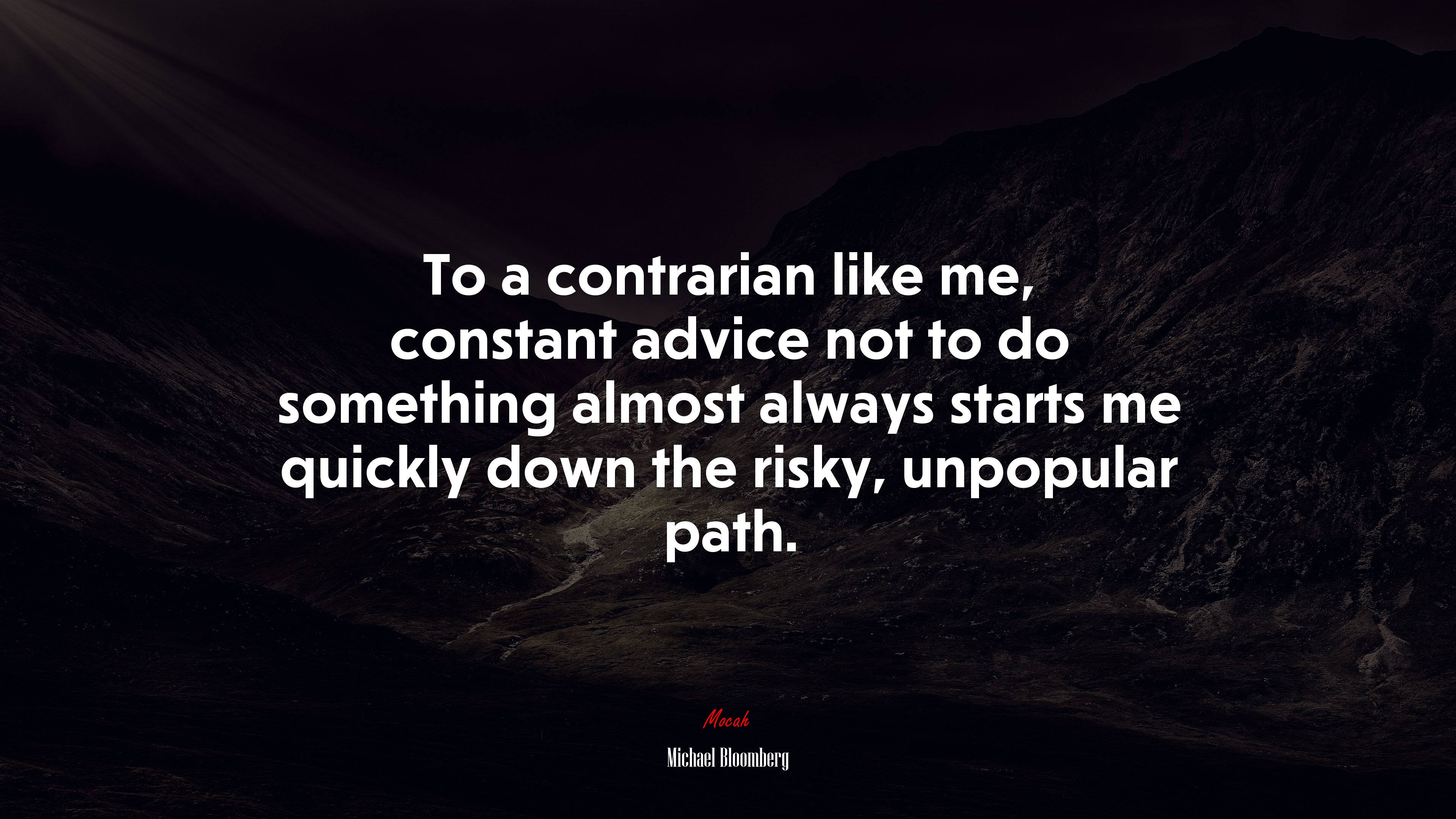 To a contrarian like me, constant advice not to do something almost always starts me quickly down the risky, unpopular path. | Michael Bloomberg quote HD Wallpaper