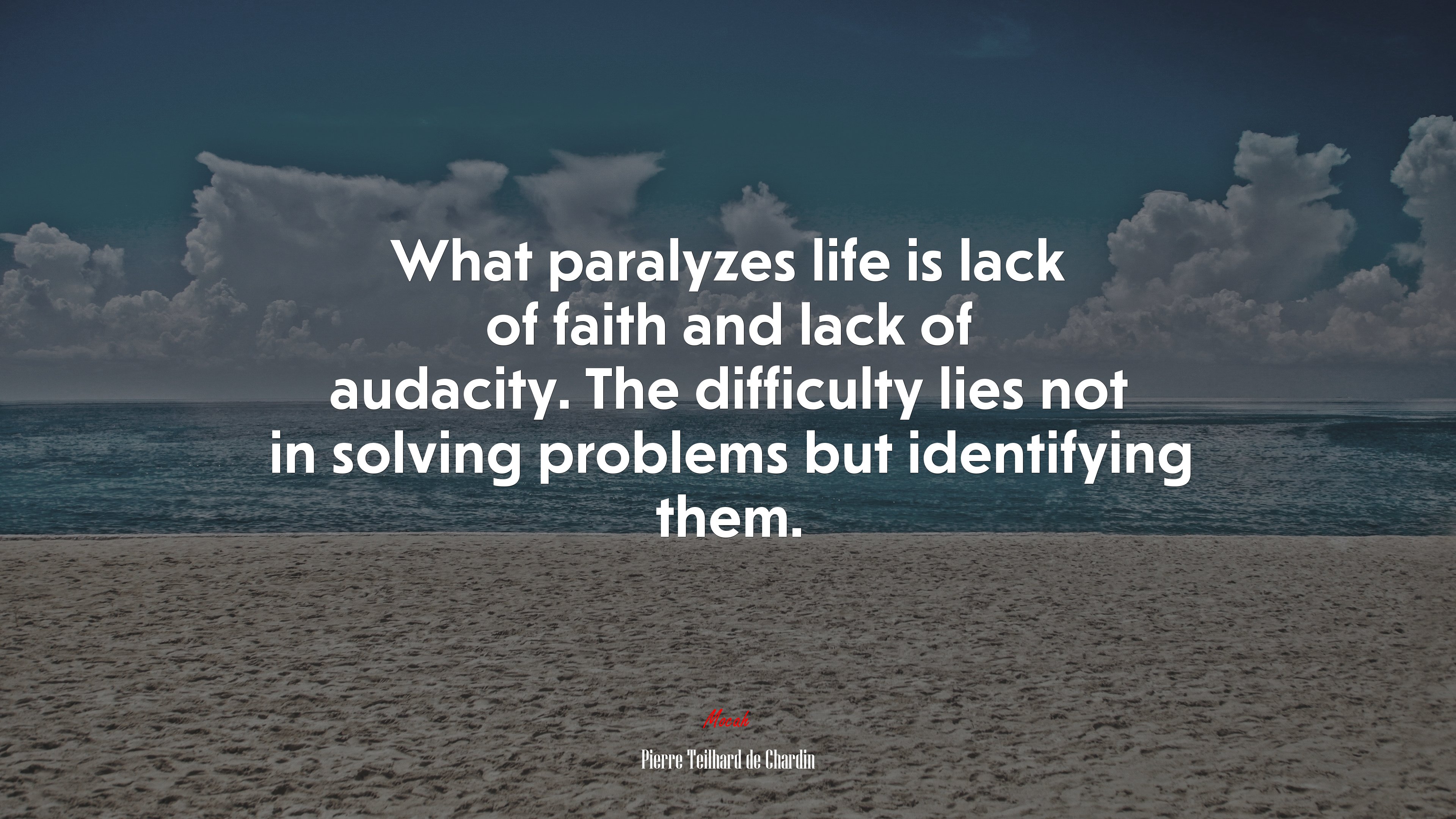 What paralyzes life is lack of faith and lack of audacity. The difficulty lies not in solving problems but identifying them. | Pierre Teilhard de Chardin quote HD Wallpaper