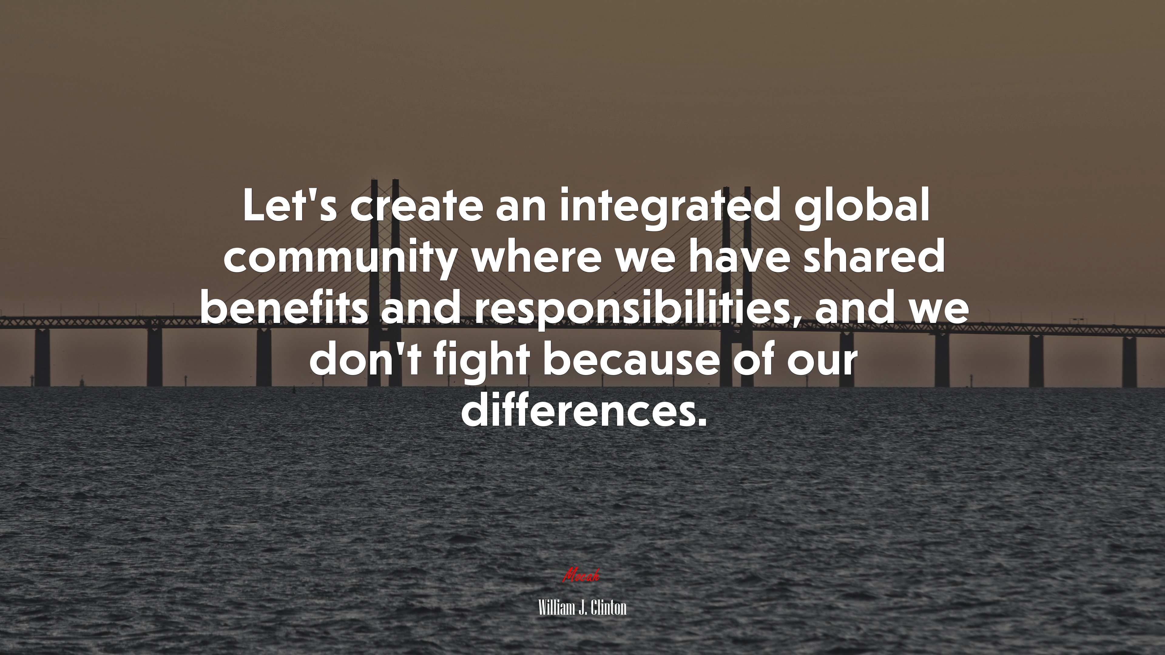 Let’s create an integrated global community where we have shared benefits and responsibilities, and we don’t fight because of our differences. | William J. Clinton quote HD Wallpaper