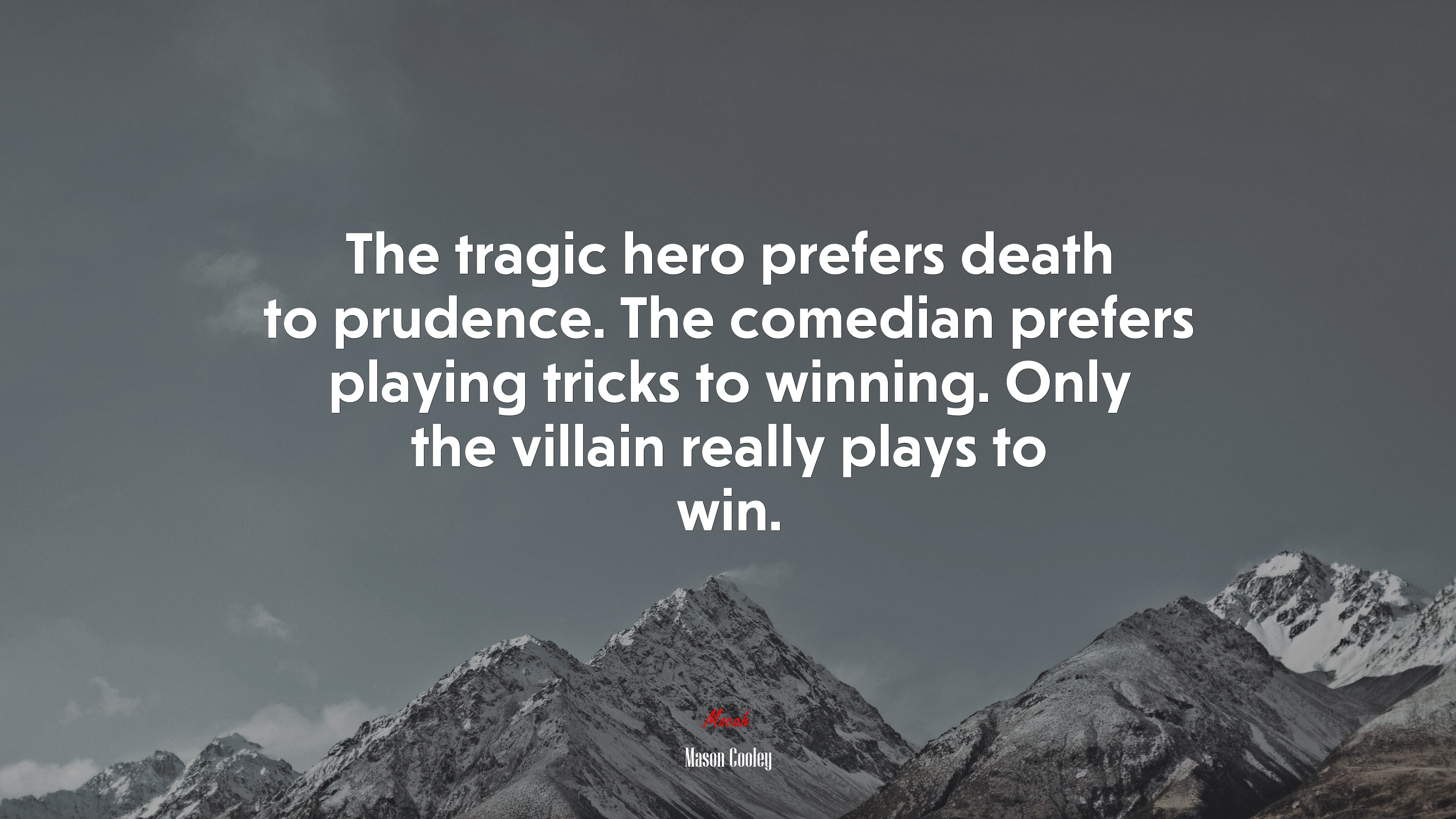 The tragic hero prefers death to prudence. The comedian prefers playing tricks to winning. Only the villain really plays to win. | Mason Cooley quote HD Wallpaper